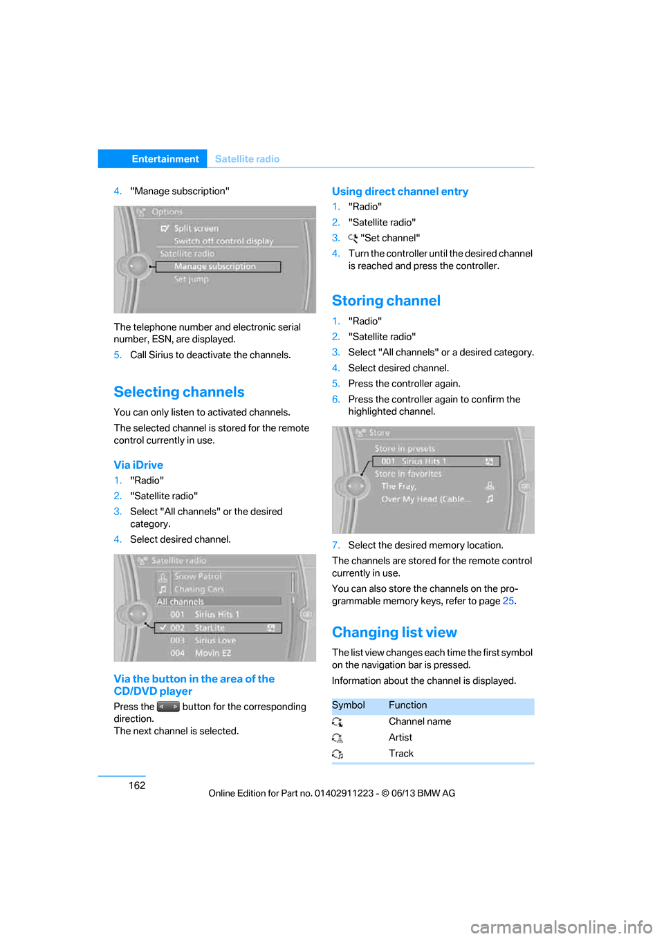 BMW 1 SERIES 2013 E82 Service Manual 162
EntertainmentSatellite radio
4."Manage subscription"
The telephone number and electronic serial 
number, ESN, are displayed.
5. Call Sirius to deacti vate the channels.
Selecting channels
You can 