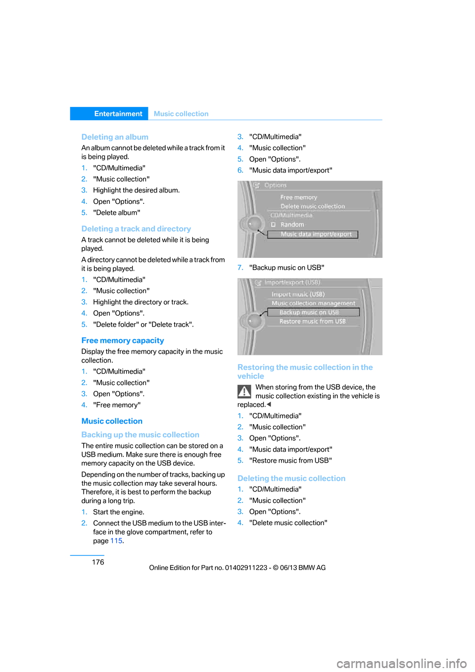 BMW 1 SERIES 2013 E82 Service Manual 176
EntertainmentMusic collection
Deleting an album
An album cannot be deleted while a track from it 
is being played.
1."CD/Multimedia"
2. "Music collection"
3. Highlight the desired album.
4. Open "