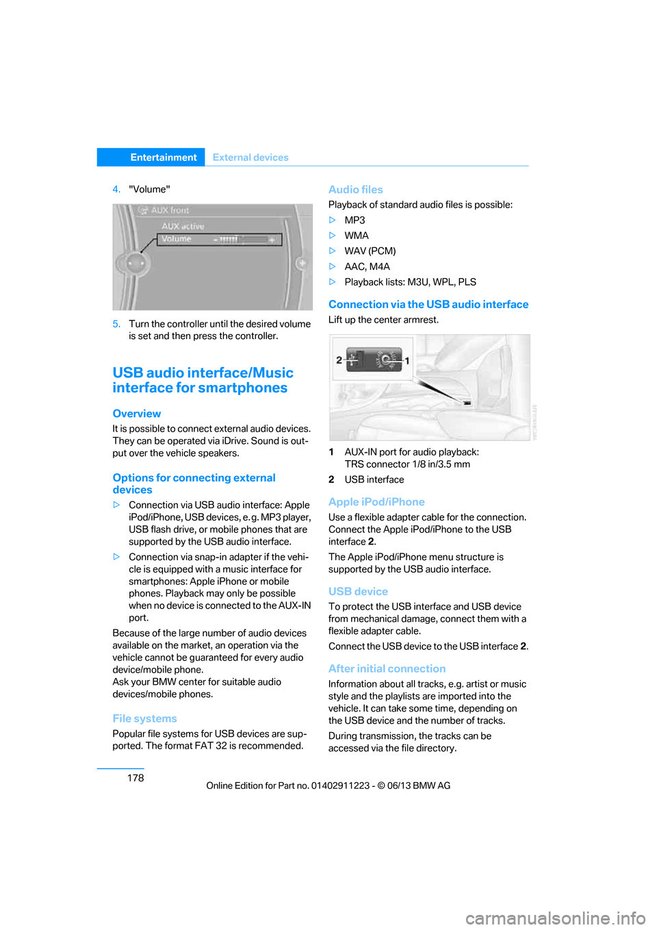 BMW 1 SERIES 2013 E82 Owners Manual 178
EntertainmentExternal devices
4."Volume"
5. Turn the controller until the desired volume 
is set and then press the controller.
USB audio interface/Music 
interface for smartphones
Overview
It is 