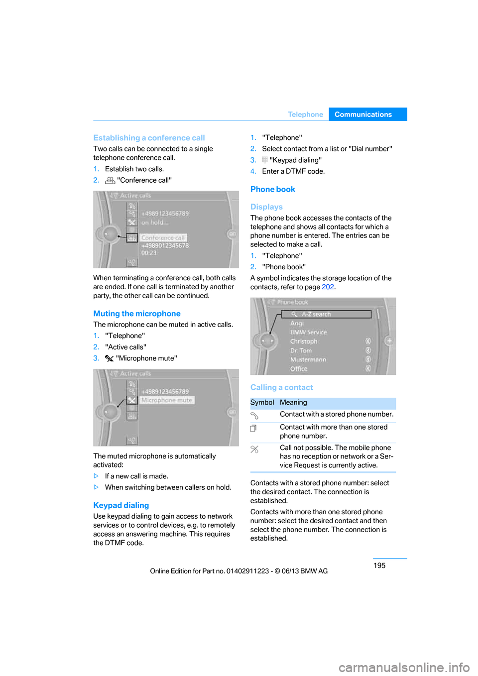 BMW 1 SERIES 2013 E82 Service Manual 195
Te l e p h o n e
Communications
Establishing a conference call
Two calls can be connected to a single 
telephone conference call.
1.
Establish two calls.
2.  "Conference call"
When terminating a c