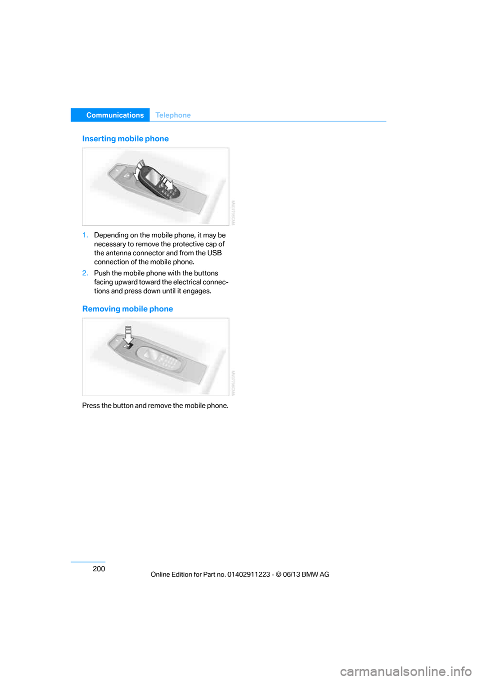 BMW 1 SERIES 2013 E82 Owners Manual 200
CommunicationsTe l e p h o n e
Inserting mobile phone
1.Depending on the mobile phone, it may be 
necessary to remove th e protective cap of 
the antenna connector and from the USB 
connection of 