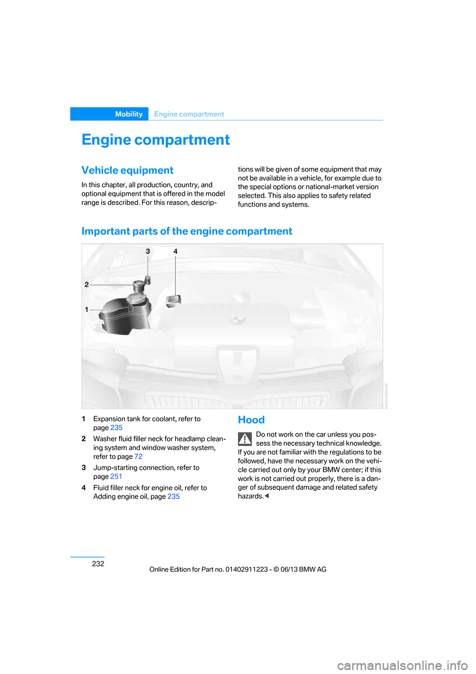 BMW 1 SERIES 2013 E82 Owners Manual 232
MobilityEngine compartment
Engine compartment
Vehicle equipment
In this chapter, all pr oduction, country, and 
optional equipment that is offered in the model 
range is described. For this reason