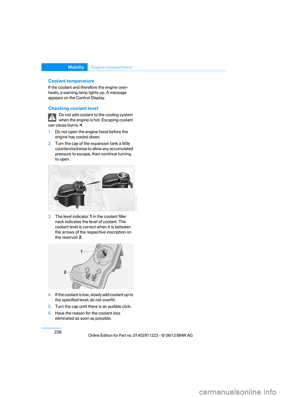 BMW 1 SERIES 2013 E82 User Guide 236
MobilityEngine compartment
Coolant temperature
If the coolant and therefore the engine over-
heats, a warning lamp lights up. A message
appears on the Control Display.
Checking coolant level
Do n BMW 1 SERIES 2013 E82 User Guide 236
MobilityEngine compartment
Coolant temperature
If the coolant and therefore the engine over-
heats, a warning lamp lights up. A message
appears on the Control Display.
Checking coolant level
Do n