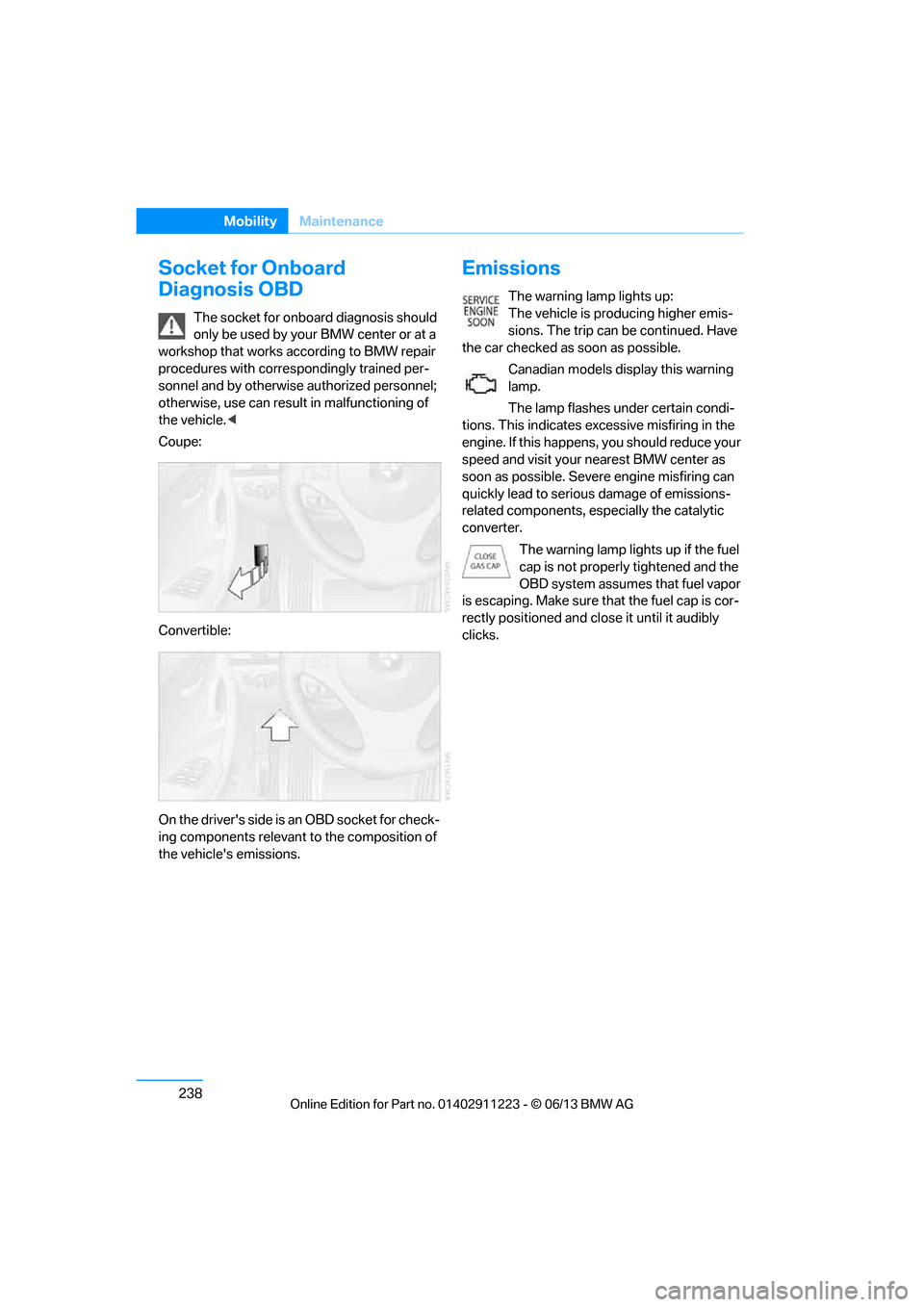 BMW 1 SERIES 2013 E82 User Guide 238
MobilityMaintenance
Socket for Onboard 
Diagnosis OBD
The socket for onboard diagnosis should 
only be used by your BMW center or at a 
workshop that works according to BMW repair 
procedures with