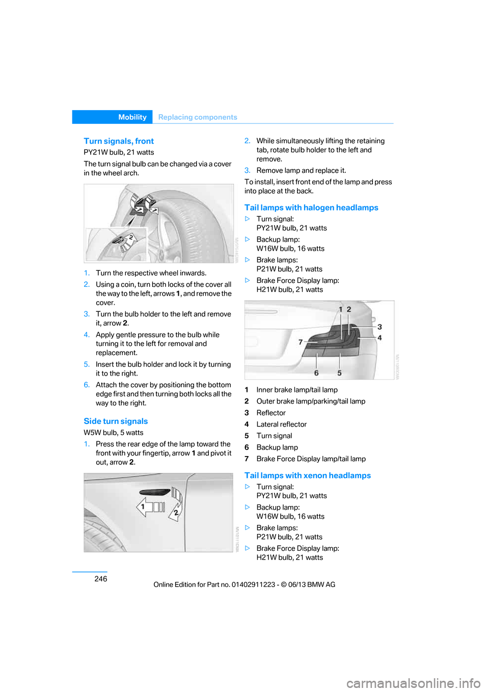 BMW 1 SERIES 2013 E82 Owners Manual 246
MobilityReplacing components
Turn signals, front
PY21W bulb, 21 watts
The turn signal bulb can be changed via a cover 
in the wheel arch.
1.Turn the respecti ve wheel inwards.
2. Using a coin, tur