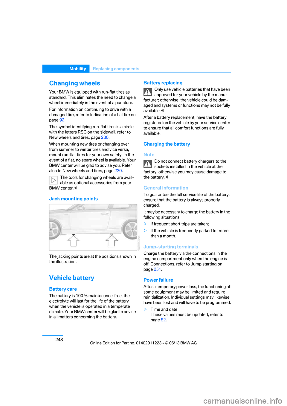 BMW 1 SERIES 2013 E82 Owners Manual 248
MobilityReplacing components
Changing wheels
Your BMW is equipped with run-flat tires as 
standard. This eliminates the need to change a 
wheel immediately in the event of a puncture.
For informat