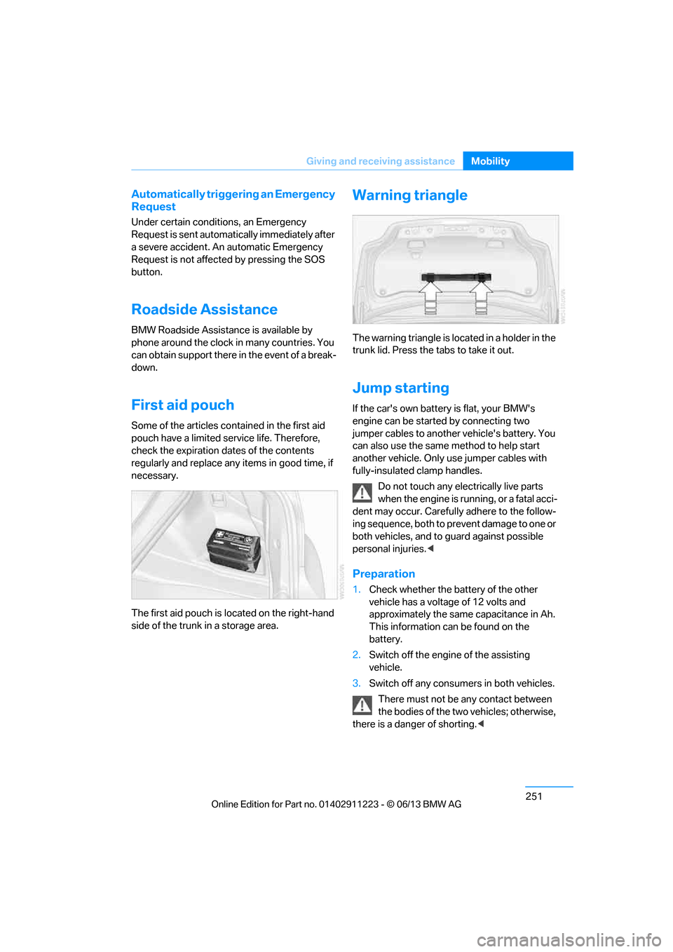 BMW 1 SERIES 2013 E82 User Guide 251
Giving and receiving assistance
Mobility
Automatically triggering an Emergency 
Request
Under certain conditions, an Emergency 
Request is sent automatically immediately after 
a severe accident. 