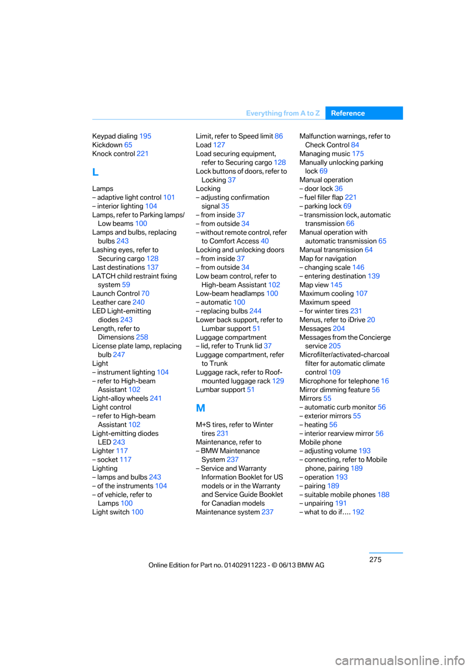 BMW 1 SERIES 2013 E82 User Guide 275
Everything from A to Z
Reference
Keypad dialing
195
Kickdown 65
Knock control 221
L
Lamps
– adaptive light control 101
– interior lighting 104
Lamps, refer to Parking lamps/ Low beams 100
Lamp