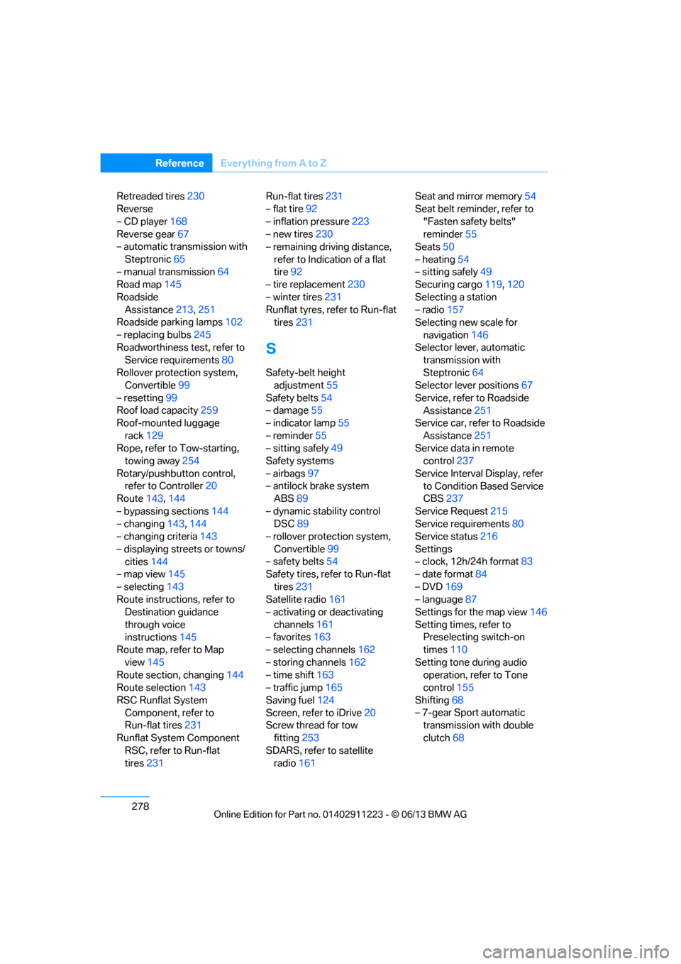 BMW 1 SERIES 2013 E82 Repair Manual 278
ReferenceEverything from A to Z
Retreaded tires 230
Reverse
– CD player 168
Reverse gear 67
– automatic transmission with 
Steptronic 65
– manual transmission 64
Road map 145
Roadside  Assis