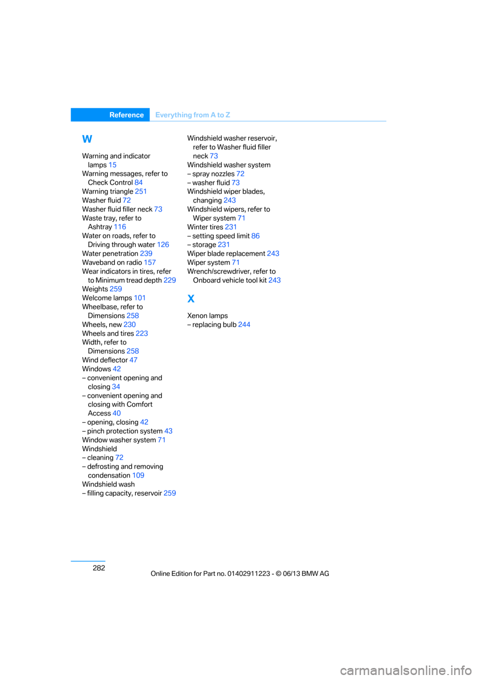 BMW 1 SERIES 2013 E82 Owners Manual 282
ReferenceEverything from A to Z
W
Warning and indicator 
lamps 15
Warning messages, refer to 
Check Control 84
Warning triangle 251
Washer fluid 72
Washer fluid filler neck 73
Waste tray, refer to