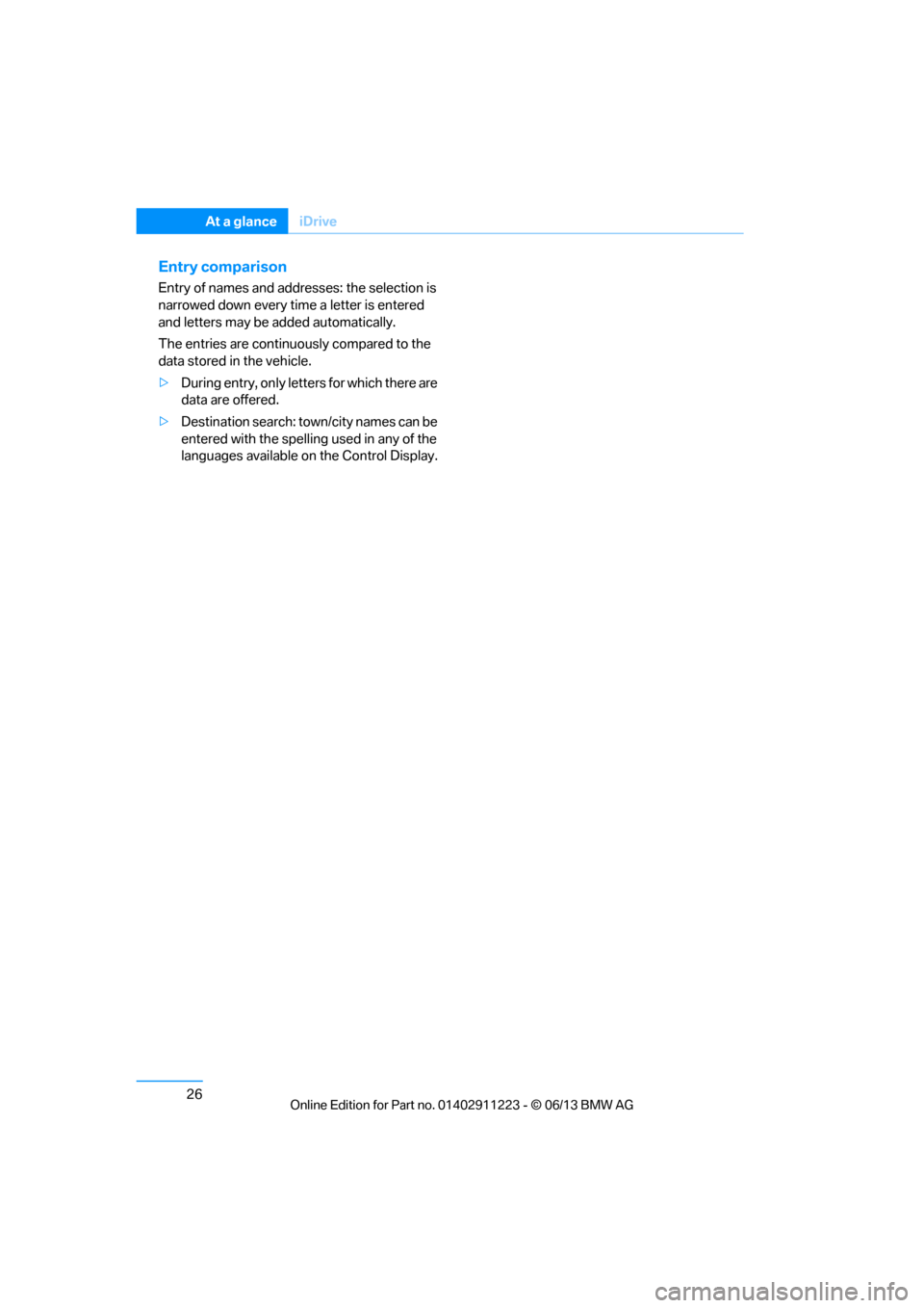 BMW 1 SERIES 2013 E82 Owners Guide 26
At a glanceiDrive
Entry comparison
Entry of names and addresses: the selection is 
narrowed down every ti me a letter is entered 
and letters may be  added automatically.
The entries are continuous
