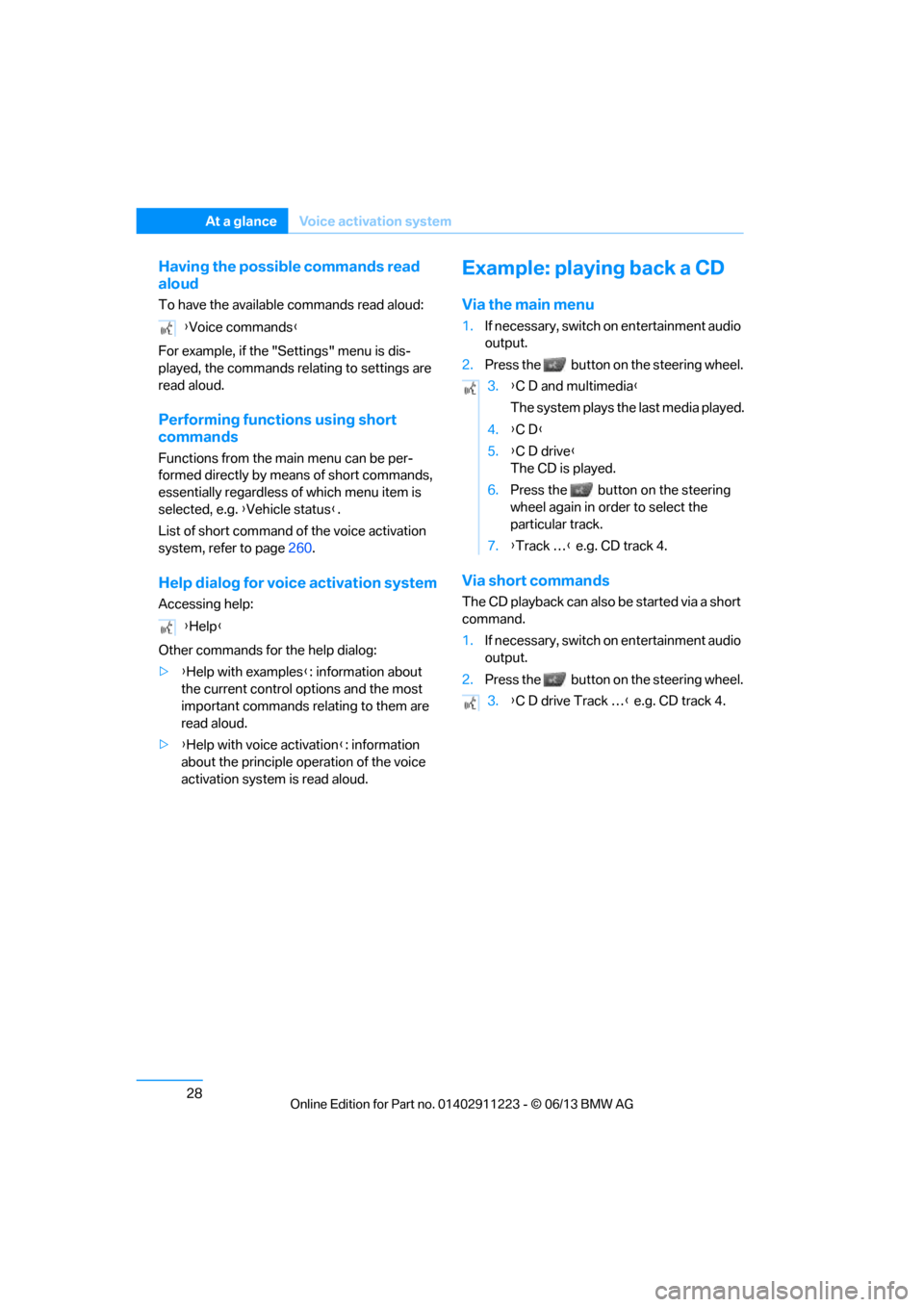 BMW 1 SERIES 2013 E82 Owners Manual 28
At a glanceVoice activation system
Having the possible commands read 
aloud
To have the available commands read aloud:
For example, if the "Settings" menu is dis-
played, the commands relating to s