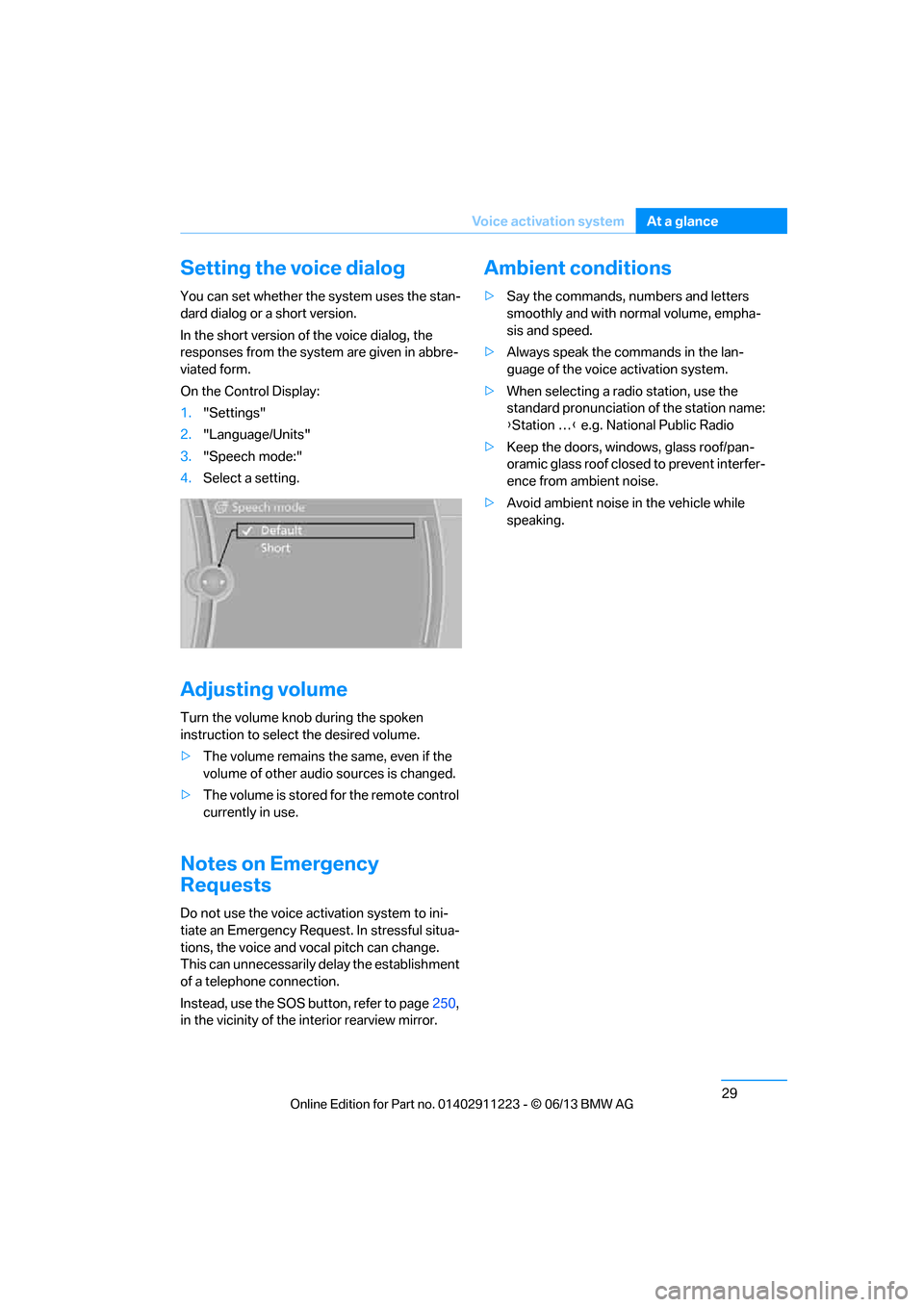 BMW 1 SERIES 2013 E82 Owners Manual 29
Voice activation system
At a glance
Setting the voice dialog
You can set whether the system uses the stan-
dard dialog or a short version.
In the short version of the voice dialog, the 
responses f