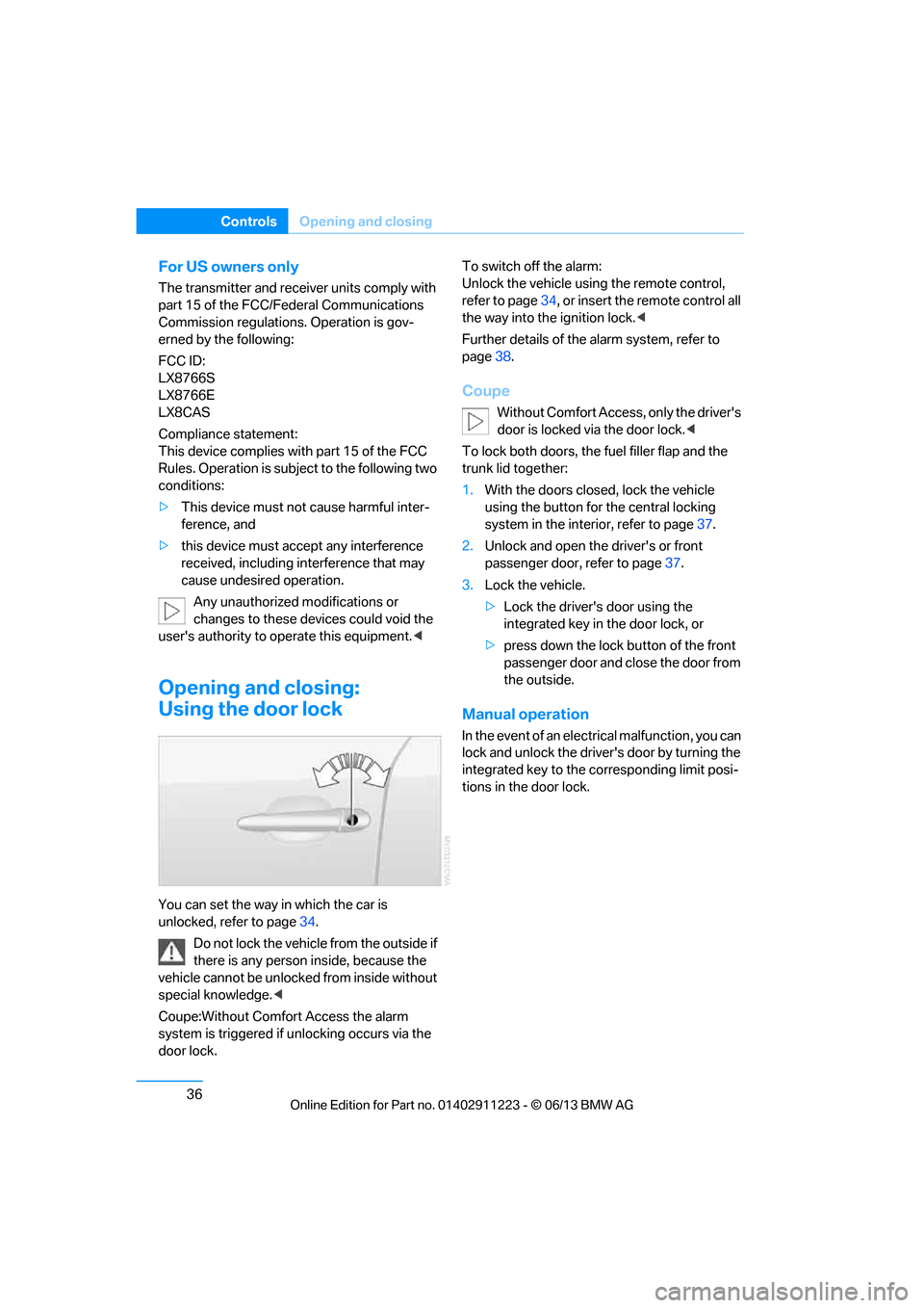 BMW 1 SERIES 2013 E82 Service Manual 36
ControlsOpening and closing
For US owners only
The transmitter and receiv er units comply with 
part 15 of the FCC/Federal Communications 
Commission regulations. Operation is gov-
erned by the fol