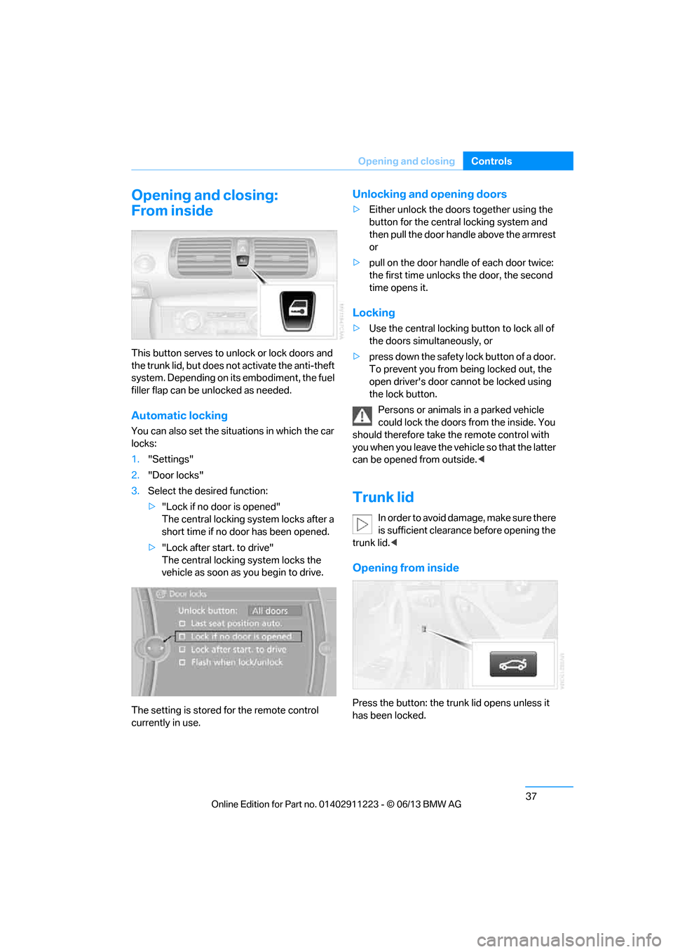 BMW 1 SERIES 2013 E82 Owners Manual 37
Opening and closing
Controls
Opening and closing:
From inside
This button serves to unlock or lock doors and 
the trunk lid, but does not 
activate the anti-theft 
system. Depending on its embodime