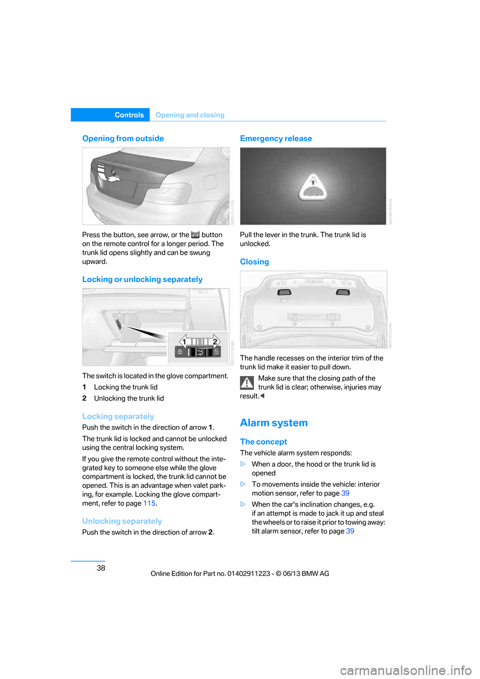 BMW 1 SERIES 2013 E82 Owners Manual 38
ControlsOpening and closing
Opening from outside
Press the button, see arrow, or the  button 
on the remote control fo r a longer period. The 
trunk lid opens slightly and can be swung 
upward.
Loc