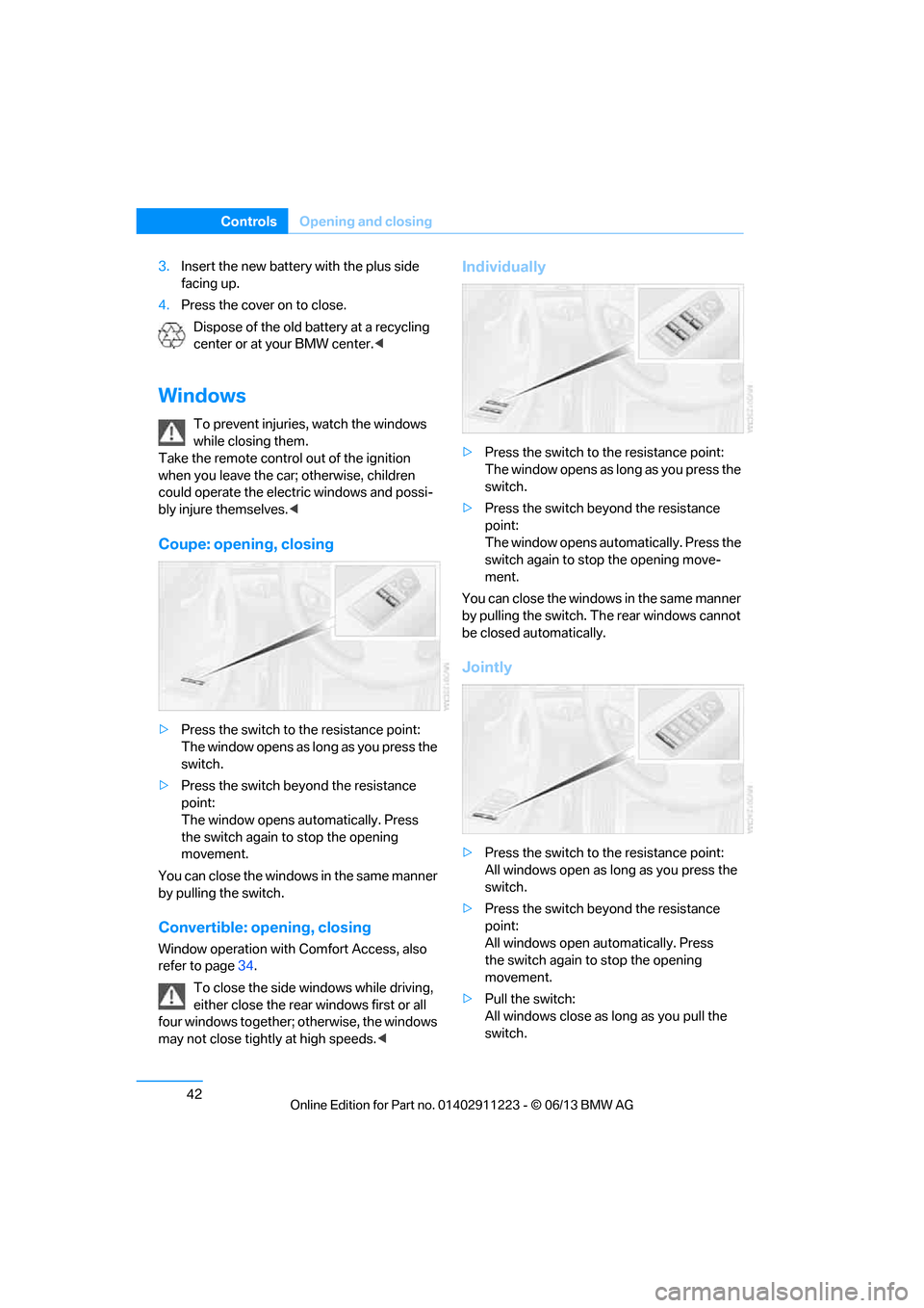 BMW 1 SERIES 2013 E82 Service Manual 42
ControlsOpening and closing
3.Insert the new battery with the plus side 
facing up.
4. Press the cover on to close.
Dispose of the old battery at a recycling 
center or at your BMW center. <
Window