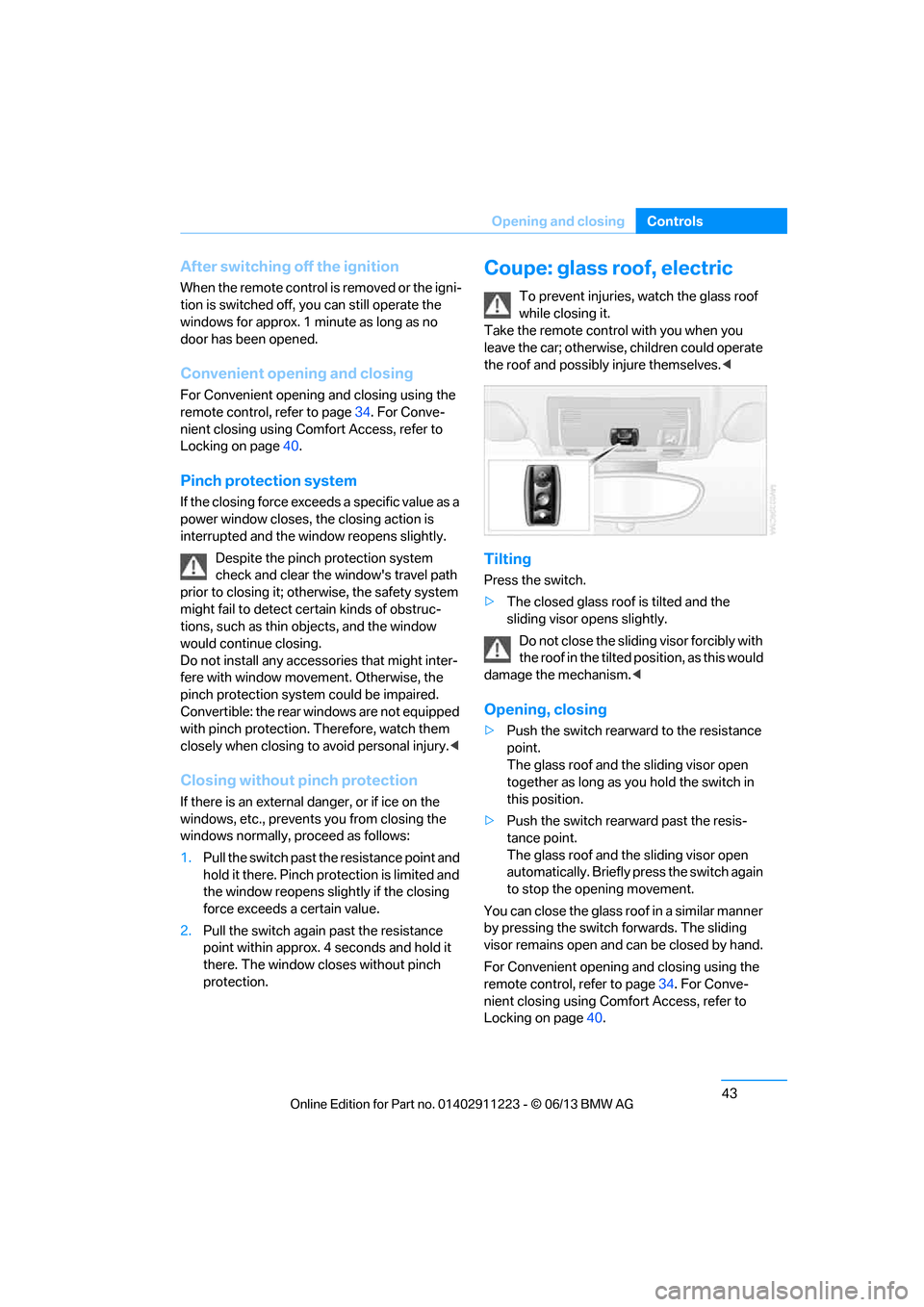 BMW 1 SERIES 2013 E82 Owners Manual 43
Opening and closing
Controls
After switching off the ignition
When the remote control 
is removed or the igni-
tion is switched off, you can still operate the 
windows for approx. 1 minute as long 