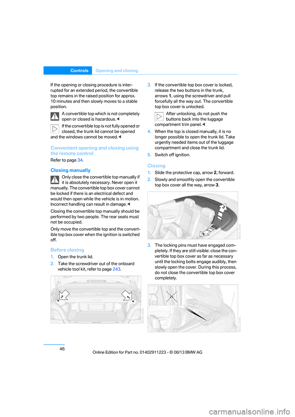 BMW 1 SERIES 2013 E82 User Guide 46
ControlsOpening and closing
If the opening or closing procedure is inter-
rupted for an extended period, the convertible 
top remains in the raised position for approx. 
10 minutes and then slowly 