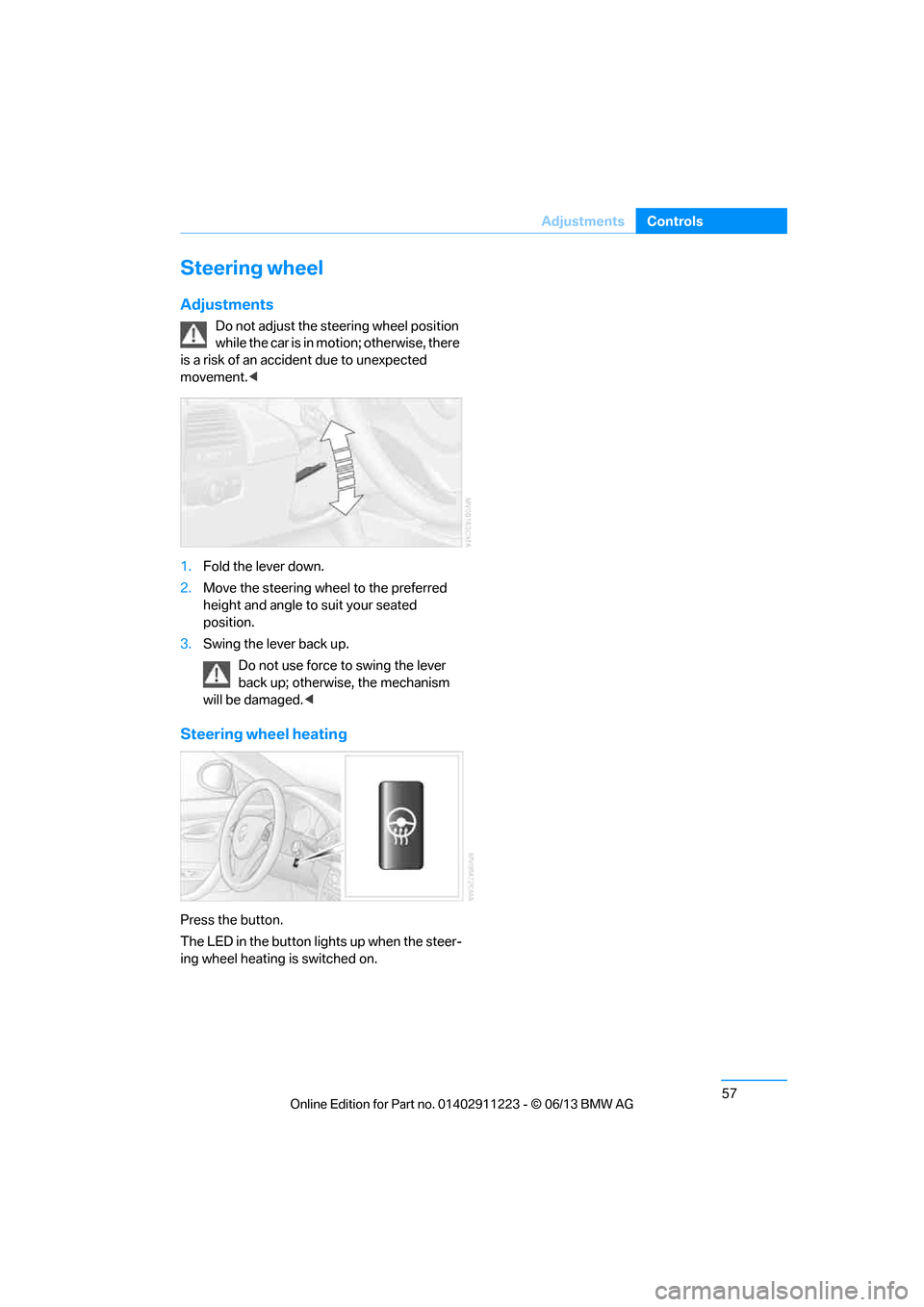 BMW 1 SERIES 2013 E82 Owners Manual 57
Adjustments
Controls
Steering wheel
Adjustments
Do not adjust the steering wheel position 
while the car is in motion; otherwise, there 
is a risk of an accident due to unexpected 
movement. <
1. F