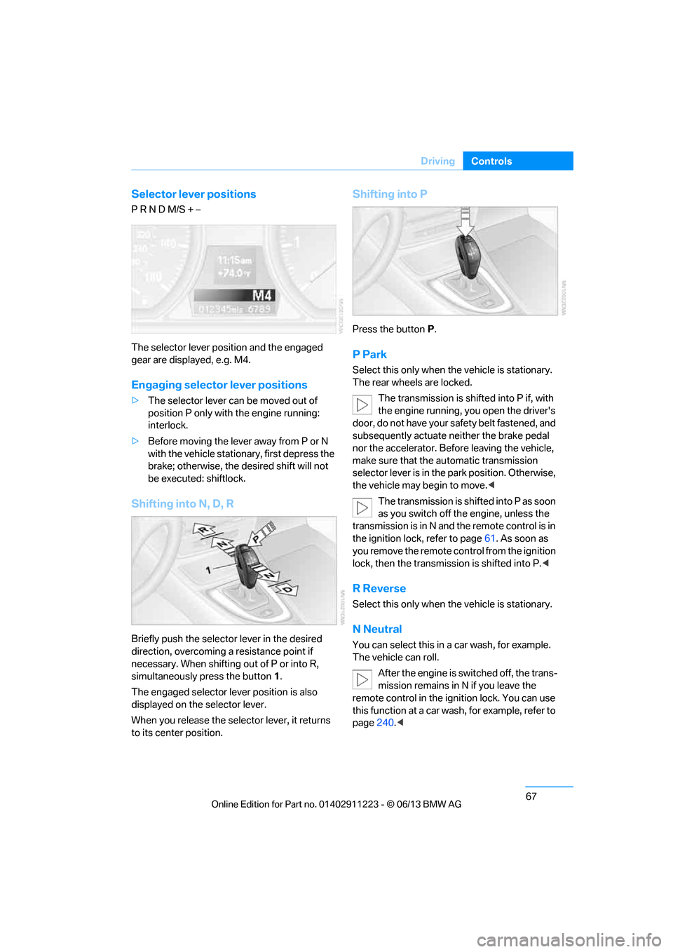 BMW 1 SERIES 2013 E82 Manual PDF 67
Driving
Controls
Selector lever positions
P R N D M/S + –
The selector lever position and the engaged 
gear are displayed, e.g. M4.
Engaging selector lever positions
>
The selector lever can be m