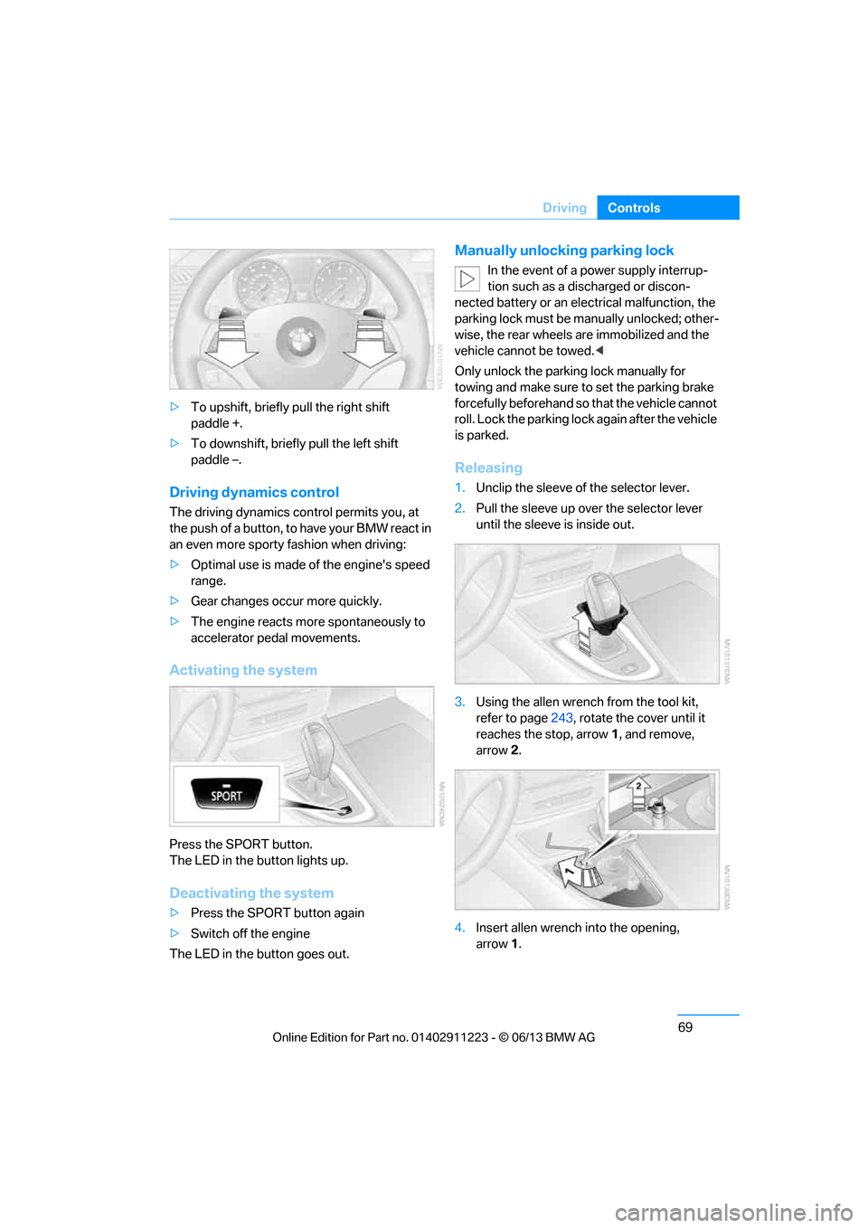 BMW 1 SERIES 2013 E82 Owners Manual 69
Driving
Controls
>
To upshift, briefly pull the right shift 
paddle +.
> To downshift, briefly pull the left shift 
paddle –.
Driving dynamics control
The driving dynamics control permits you, at