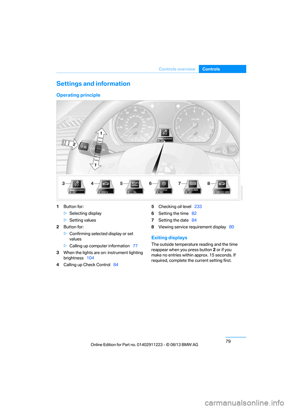 BMW 1 SERIES 2013 E82 Owners Manual 79
Controls overview
Controls
Settings and information
Operating principle
1
Button for:
>Selecting display
> Setting values
2 Button for:
>Confirming selected display or set 
values
> Calling up comp