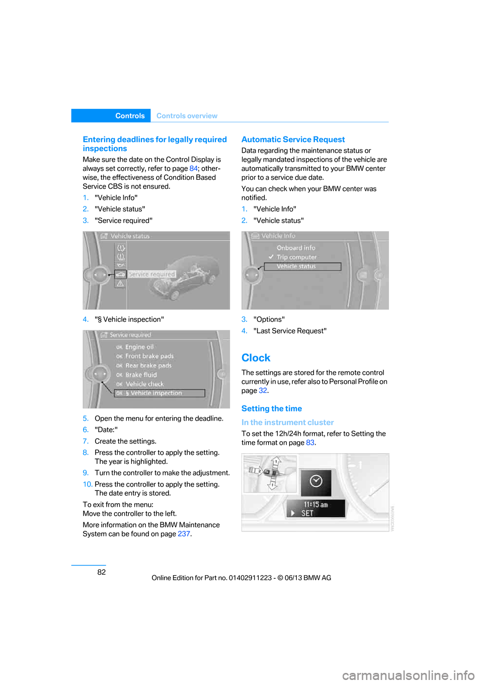 BMW 1 SERIES 2013 E82 Owners Guide 82
ControlsControls overview
Entering deadlines for legally required 
inspections
Make sure the date on the Control Display is 
always set correctly, refer to page 84; other-
wise, the effectiveness o