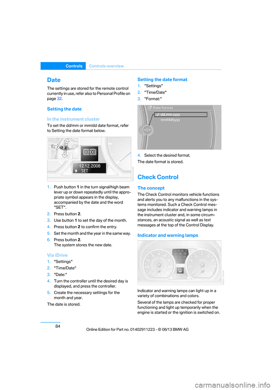 BMW 1 SERIES 2013 E82 Manual Online 84
ControlsControls overview
Date
The settings are stored for the remote control 
currently in use, refer also to Personal Profile on 
page32.
Setting the date
In the instrument cluster
To set the dd/