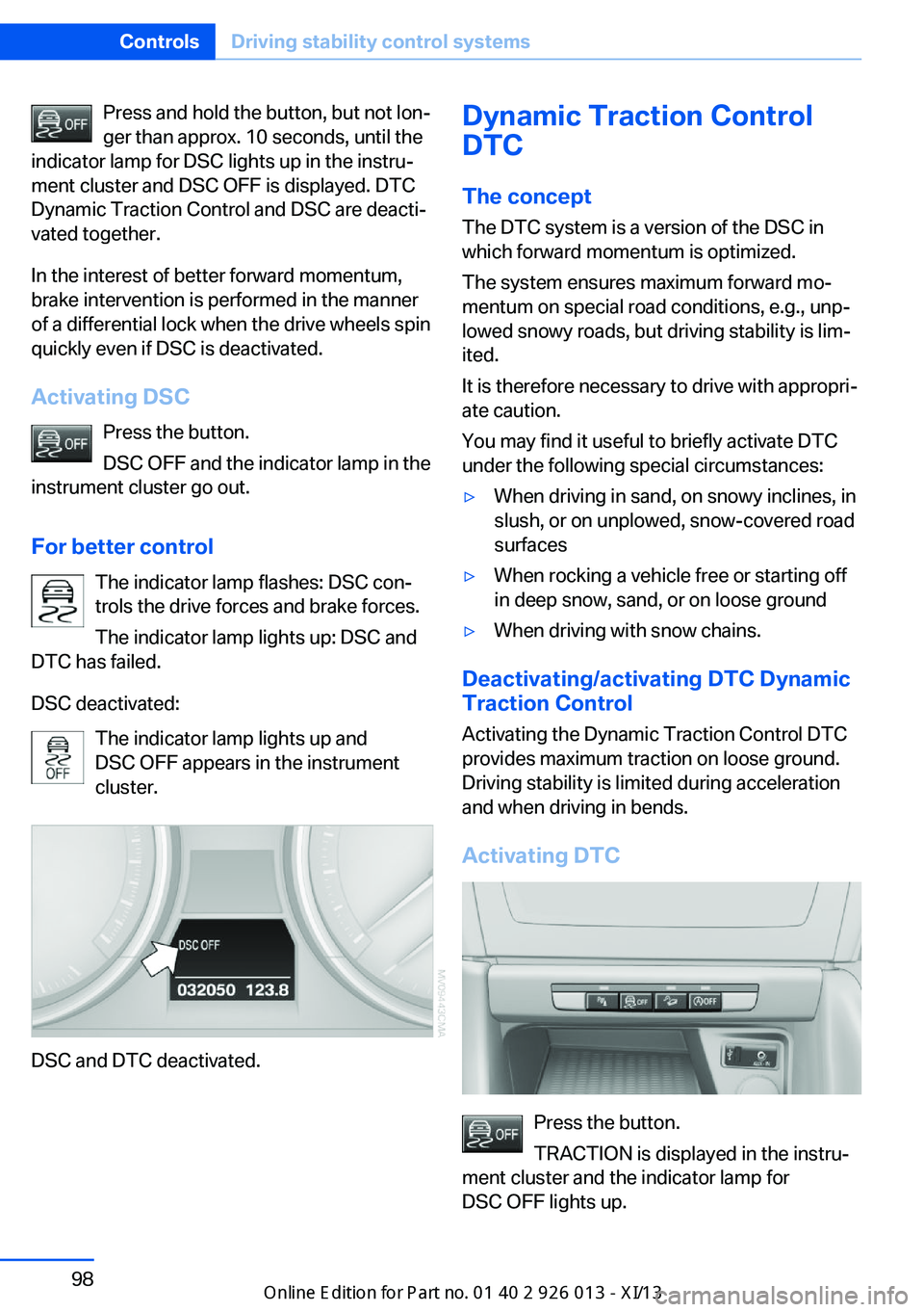 BMW X1 2013 E84 Owners Manual Press and hold the button, but not lon‐
ger than approx. 10 seconds, until the
indicator lamp for DSC lights up in the instru‐
ment cluster and DSC OFF is displayed. DTC
Dynamic Traction Control a