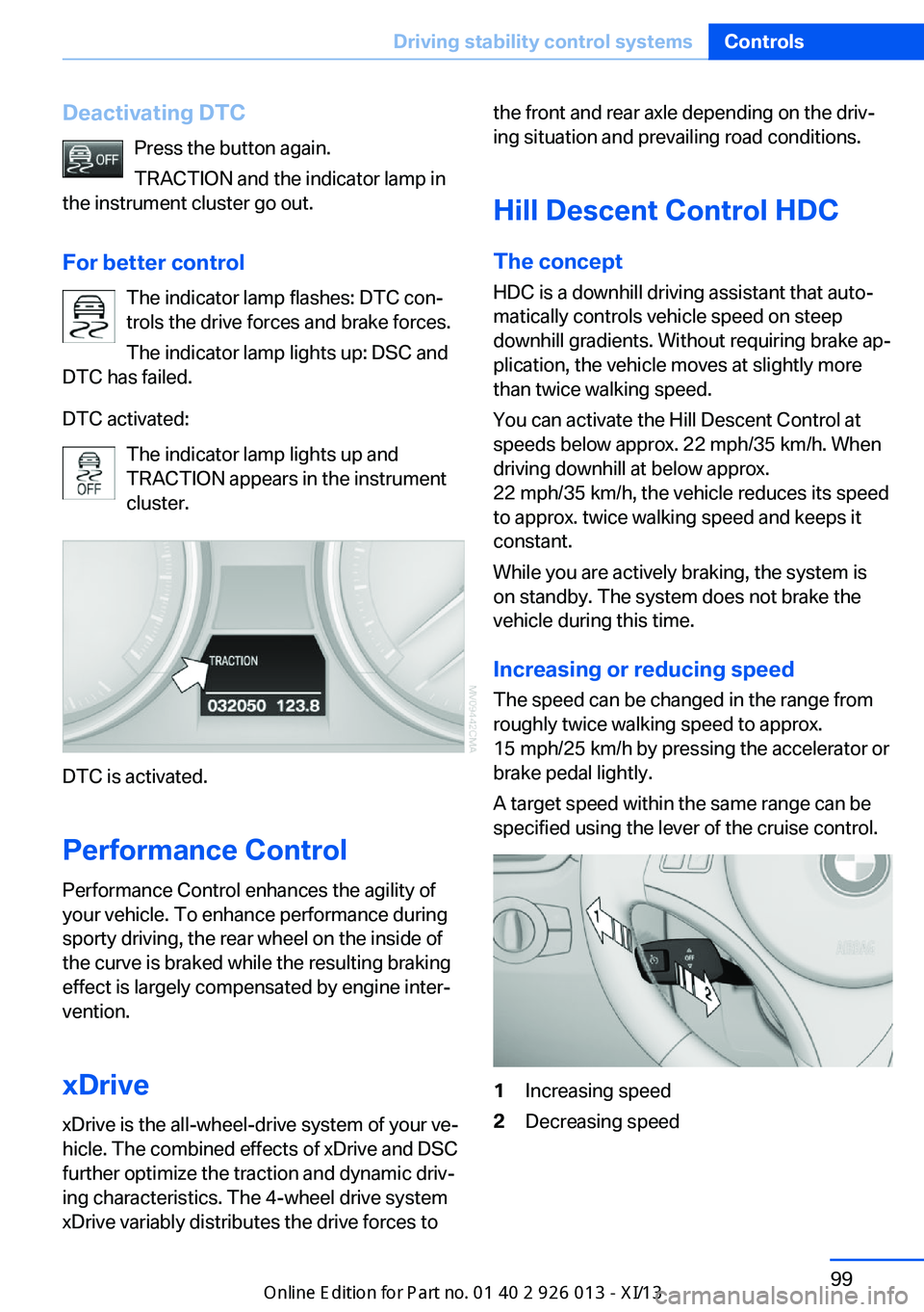 BMW X1 2013 E84 Owners Manual Deactivating DTCPress the button again.
TRACTION and the indicator lamp in
the instrument cluster go out.
For better control The indicator lamp flashes: DTC con‐
trols the drive forces and brake for