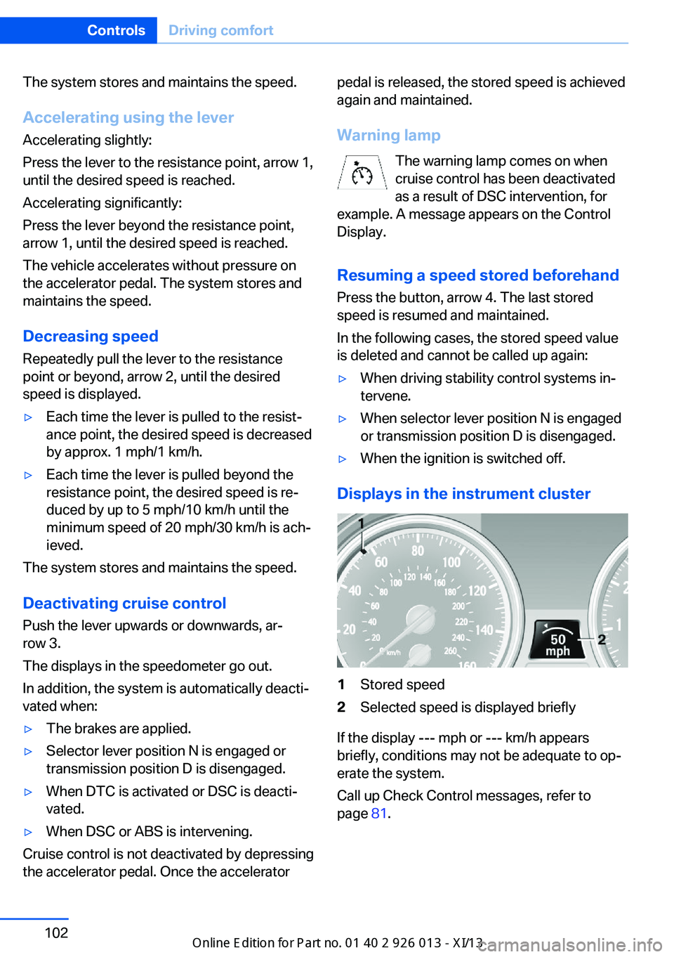 BMW X1 2013 E84 User Guide The system stores and maintains the speed.
Accelerating using the lever Accelerating slightly:
Press the lever to the resistance point, arrow 1,
until the desired speed is reached.
Accelerating signif