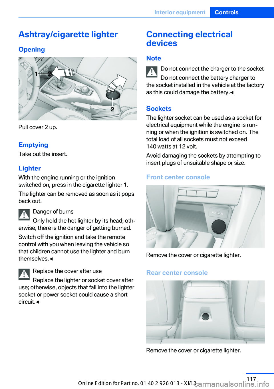 BMW X1 2013 E84 Owners Manual Ashtray/cigarette lighterOpening
Pull cover 2 up.
Emptying
Take out the insert.
Lighter With the engine running or the ignition
switched on, press in the cigarette lighter 1.
The lighter can be remove