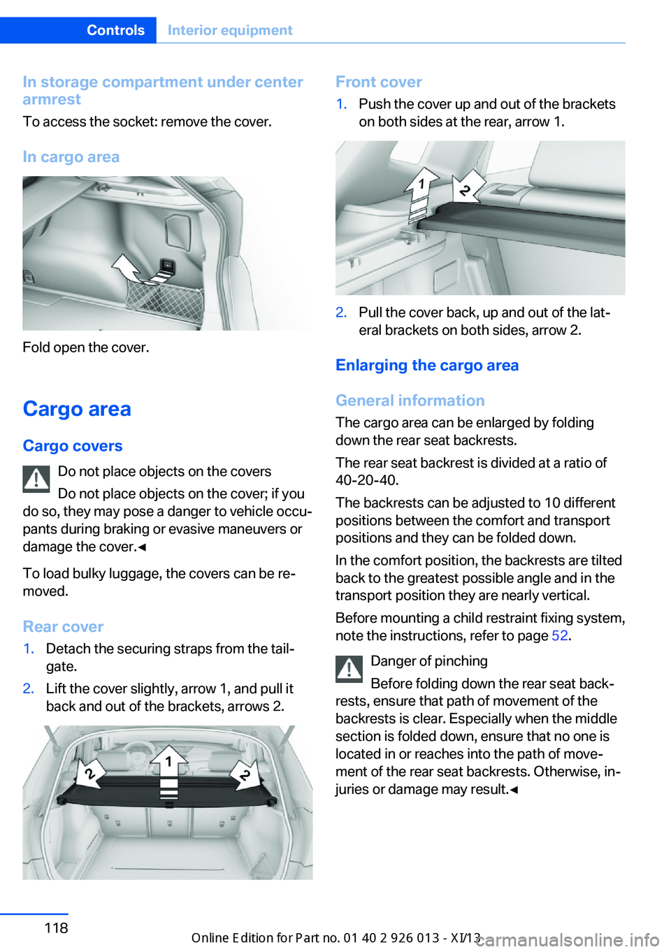 BMW X1 2013 E84 Owners Guide In storage compartment under center
armrest
To access the socket: remove the cover.
In cargo area
Fold open the cover.
Cargo area Cargo covers Do not place objects on the covers
Do not place objects o