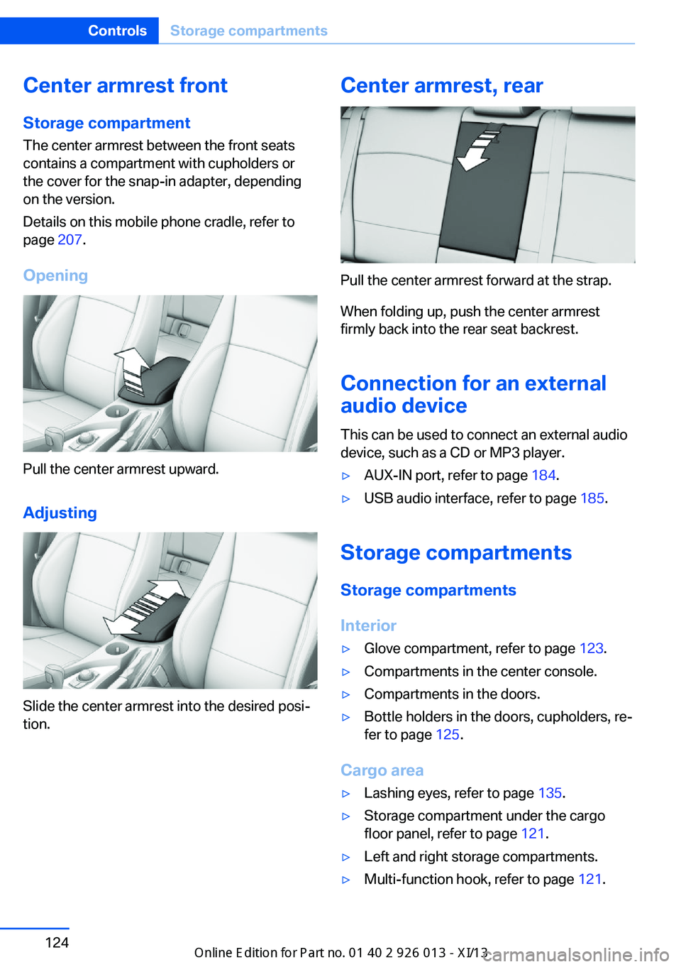 BMW X1 2013 E84 Owners Manual Center armrest front
Storage compartment The center armrest between the front seats
contains a compartment with cupholders or
the cover for the snap-in adapter, depending
on the version.
Details on th BMW X1 2013 E84 Owners Manual Center armrest front
Storage compartment The center armrest between the front seats
contains a compartment with cupholders or
the cover for the snap-in adapter, depending
on the version.
Details on th
