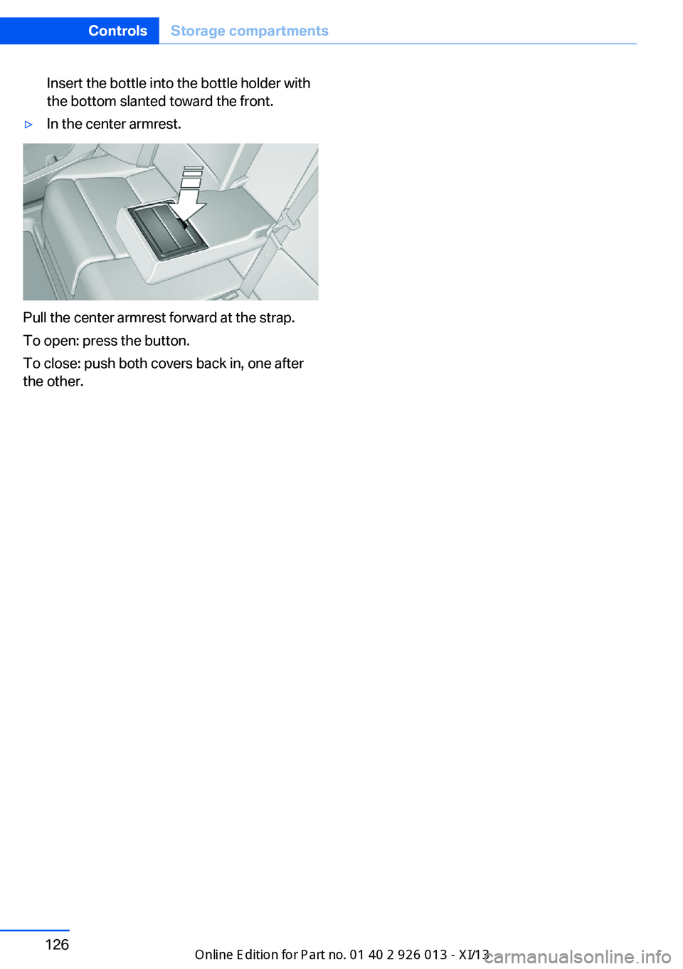 BMW X1 2013 E84 Owners Manual Insert the bottle into the bottle holder with
the bottom slanted toward the front.▷In the center armrest.
Pull the center armrest forward at the strap.
To open: press the button.
To close: push both BMW X1 2013 E84 Owners Manual Insert the bottle into the bottle holder with
the bottom slanted toward the front.▷In the center armrest.
Pull the center armrest forward at the strap.
To open: press the button.
To close: push both