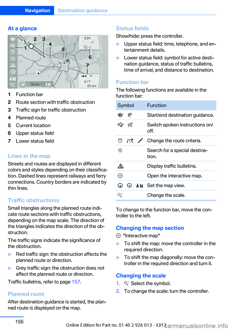 BMW X1 2013 E84 Owners Manual At a glance1Function bar2Route section with traffic obstruction3Traffic sign for traffic obstruction4Planned route5Current location6Upper status field7Lower status field
Lines in the mapStreets and ro