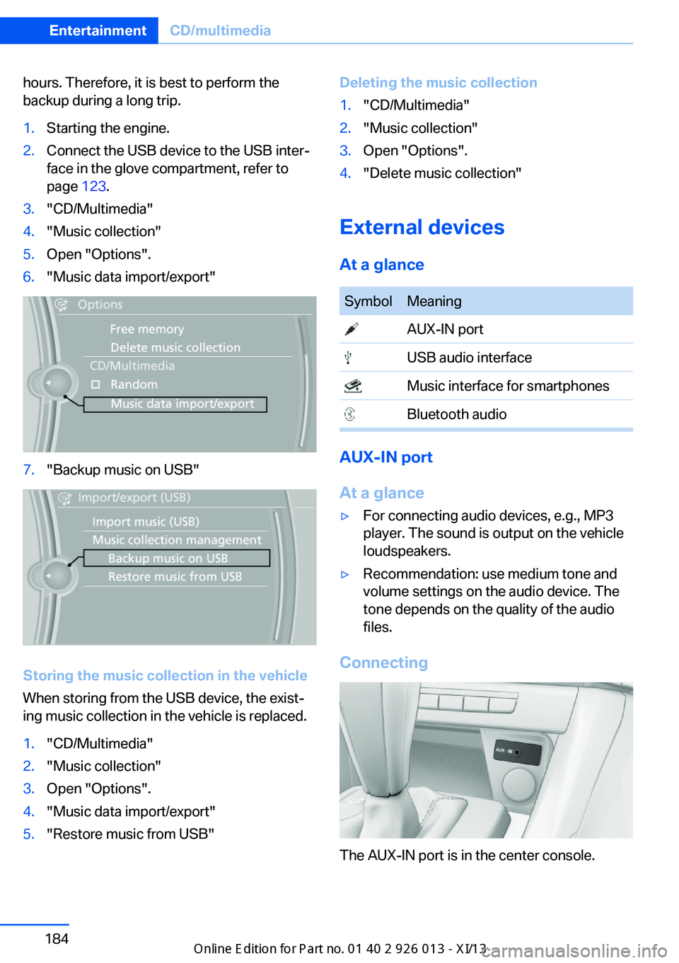 BMW X1 2013 E84 Owners Manual hours. Therefore, it is best to perform the
backup during a long trip.1.Starting the engine.2.Connect the USB device to the USB inter‐
face in the glove compartment, refer to
page  123.3."CD/Mul