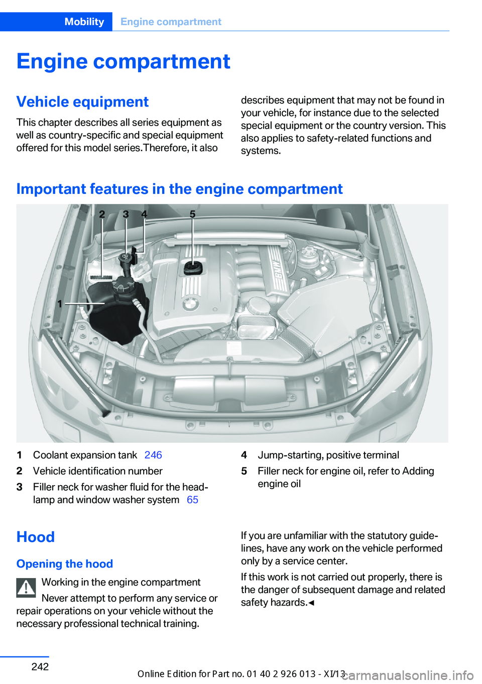 BMW X1 2013 E84 Owners Manual Engine compartmentVehicle equipmentThis chapter describes all series equipment as
well as country-specific and special equipment
offered for this model series.Therefore, it alsodescribes equipment tha