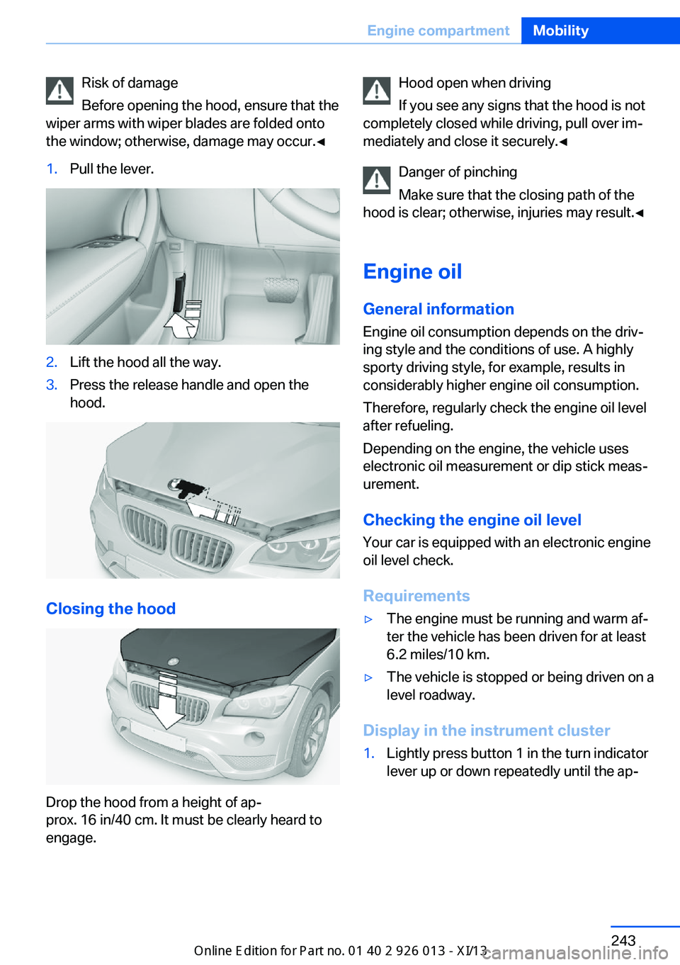 BMW X1 2013 E84 Owners Manual Risk of damage
Before opening the hood, ensure that the
wiper arms with wiper blades are folded onto
the window; otherwise, damage may occur.◀1.Pull the lever.2.Lift the hood all the way.3.Press the