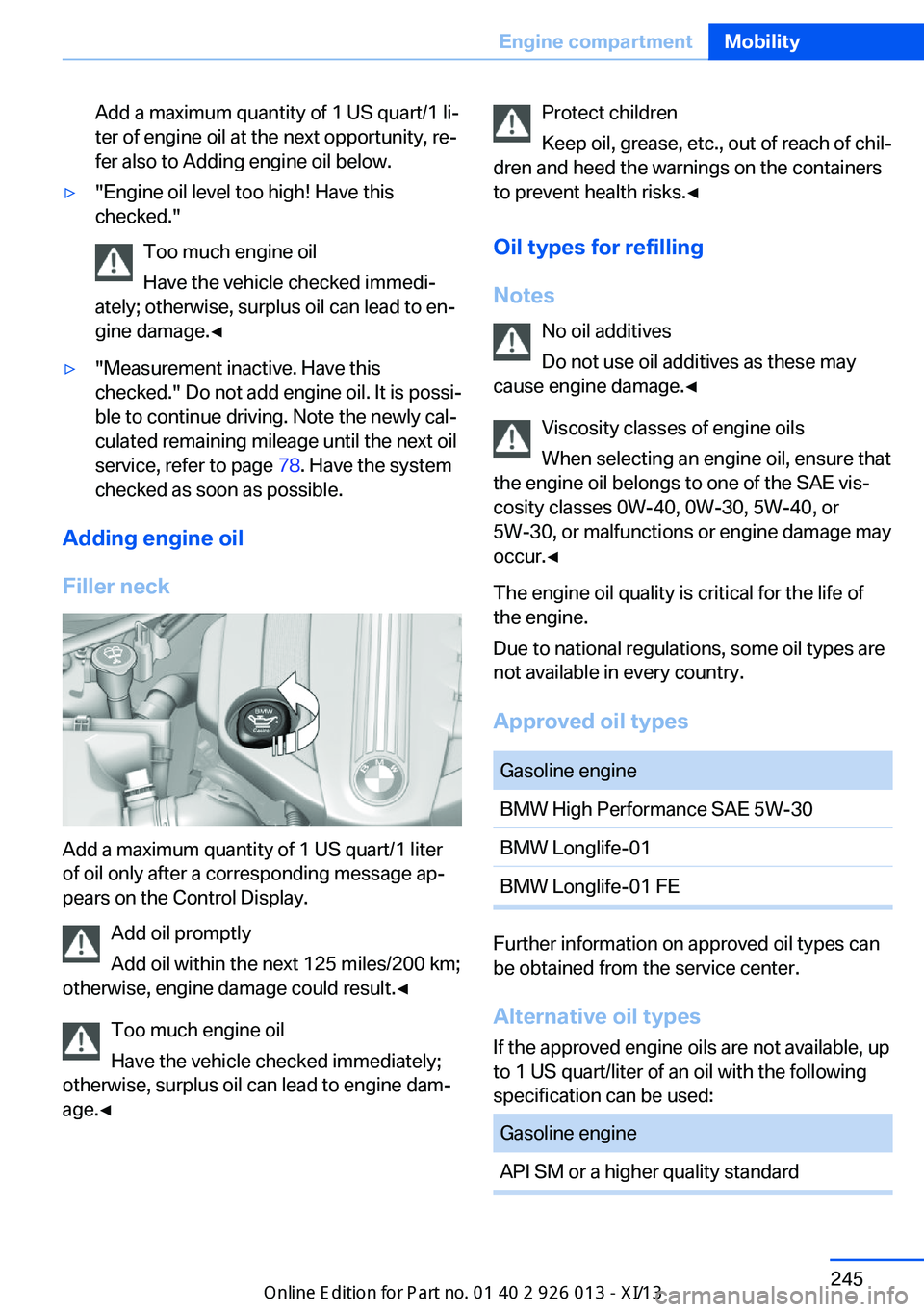 BMW X1 2013 E84 Owners Manual Add a maximum quantity of 1 US quart/1 li‐
ter of engine oil at the next opportunity, re‐
fer also to Adding engine oil below.▷"Engine oil level too high! Have this
checked."
Too much en