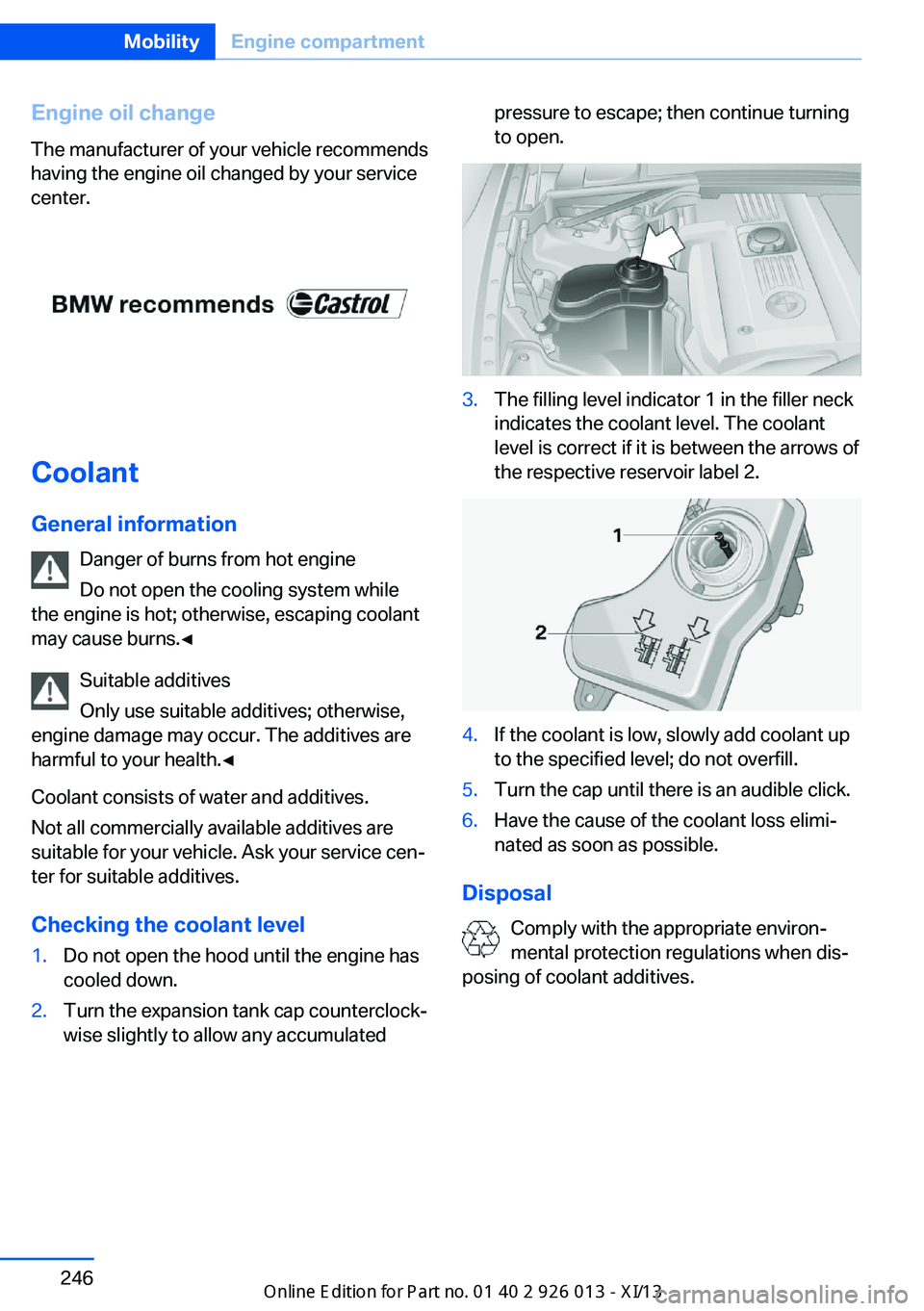 BMW X1 2013 E84 Owners Manual Coolant
General information
Danger of burns from hot engine
Do not open the cooling system while
the engine is hot; otherwise, escaping coolant
may cause burns.◀
Suitable additives
Only use suitable