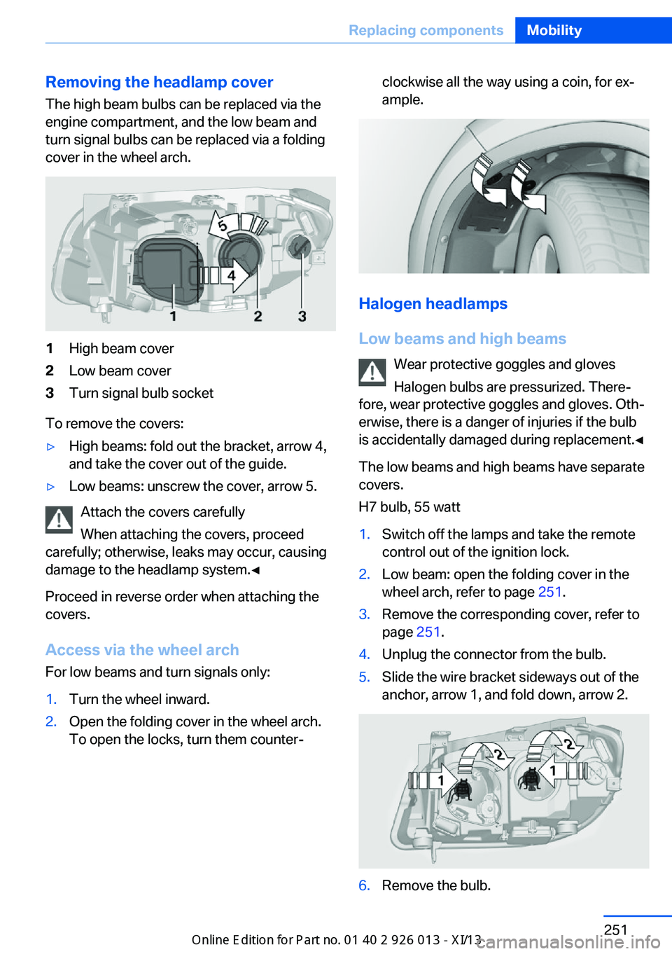 BMW X1 2013 E84 Owners Manual Removing the headlamp cover
The high beam bulbs can be replaced via the
engine compartment, and the low beam and
turn signal bulbs can be replaced via a folding
cover in the wheel arch.1High beam cove