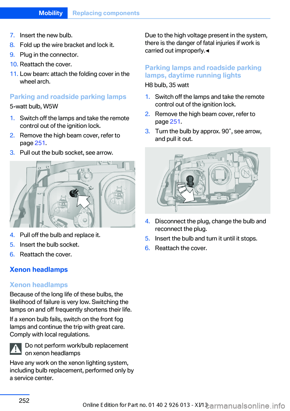 BMW X1 2013 E84 Owners Manual 7.Insert the new bulb.8.Fold up the wire bracket and lock it.9.Plug in the connector.10.Reattach the cover.11.Low beam: attach the folding cover in the
wheel arch.
Parking and roadside parking lamps
5