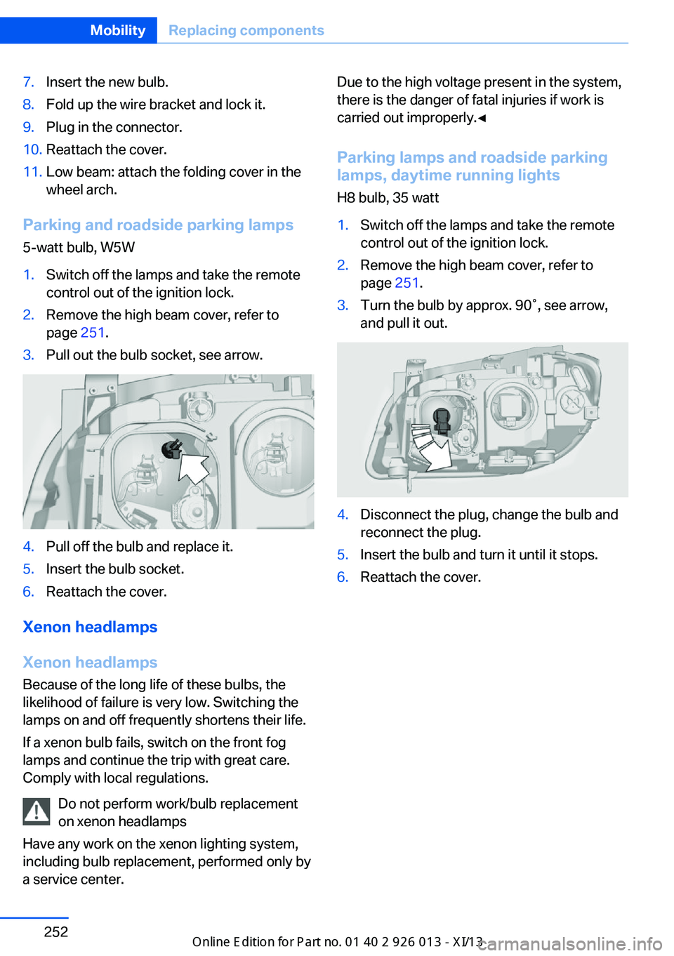 BMW X1 2013 E84 Owners Manual 7.Insert the new bulb.8.Fold up the wire bracket and lock it.9.Plug in the connector.10.Reattach the cover.11.Low beam: attach the folding cover in the
wheel arch.
Parking and roadside parking lamps
5 BMW X1 2013 E84 Owners Manual 7.Insert the new bulb.8.Fold up the wire bracket and lock it.9.Plug in the connector.10.Reattach the cover.11.Low beam: attach the folding cover in the
wheel arch.
Parking and roadside parking lamps
5