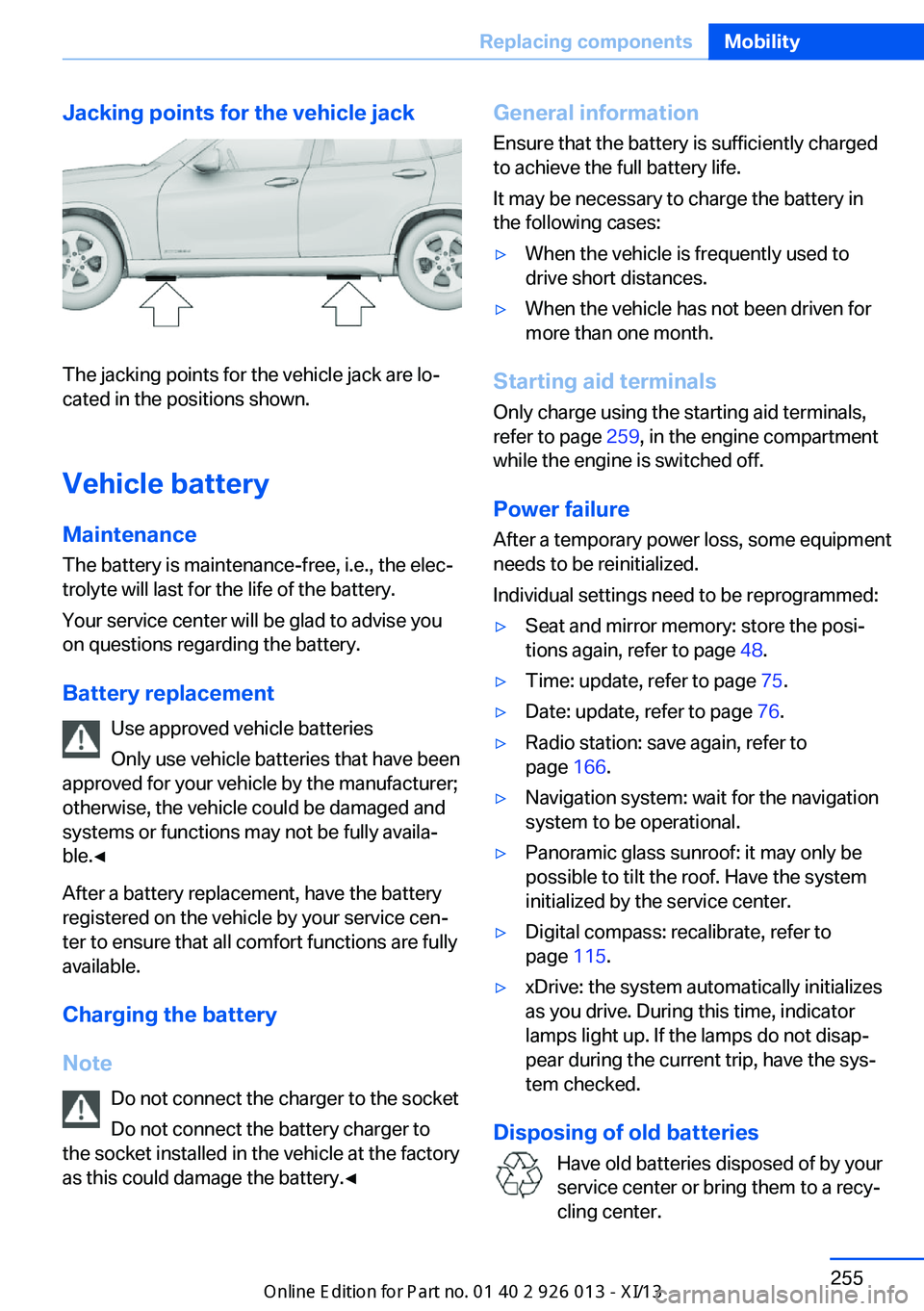 BMW X1 2013 E84 Owners Manual Jacking points for the vehicle jack
The jacking points for the vehicle jack are lo‐
cated in the positions shown.
Vehicle battery
Maintenance
The battery is maintenance-free, i.e., the elec‐ troly