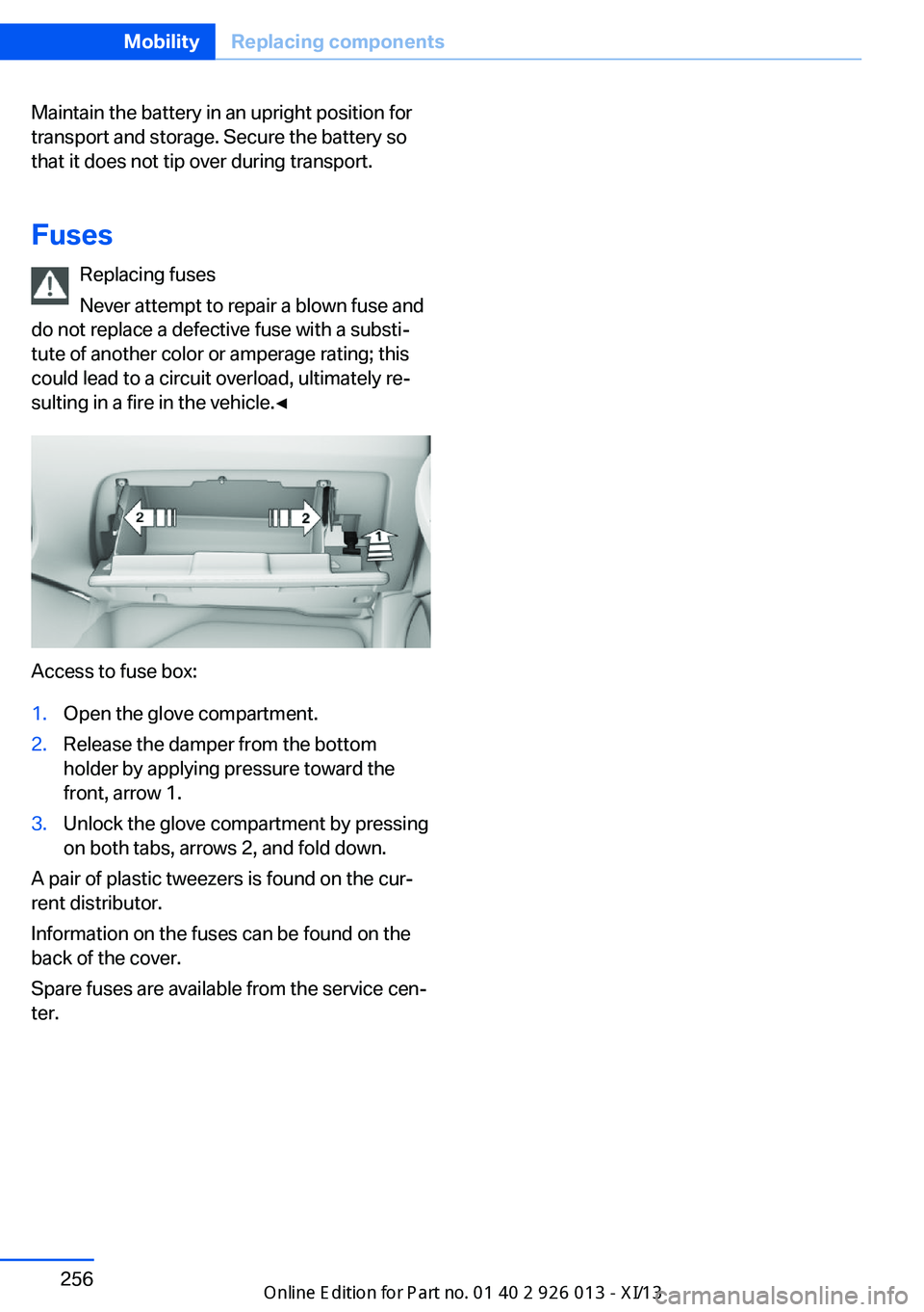 BMW X1 2013 E84 Owners Manual Maintain the battery in an upright position for
transport and storage. Secure the battery so
that it does not tip over during transport.
Fuses Replacing fuses
Never attempt to repair a blown fuse and
BMW X1 2013 E84 Owners Manual Maintain the battery in an upright position for
transport and storage. Secure the battery so
that it does not tip over during transport.
Fuses Replacing fuses
Never attempt to repair a blown fuse and