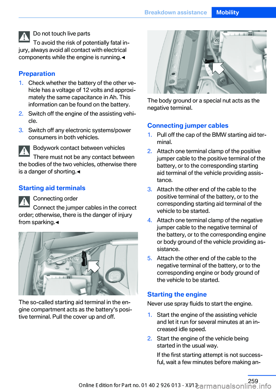 BMW X1 2013 E84 Owners Manual Do not touch live parts
To avoid the risk of potentially fatal in‐
jury, always avoid all contact with electrical
components while the engine is running.◀
Preparation1.Check whether the battery of