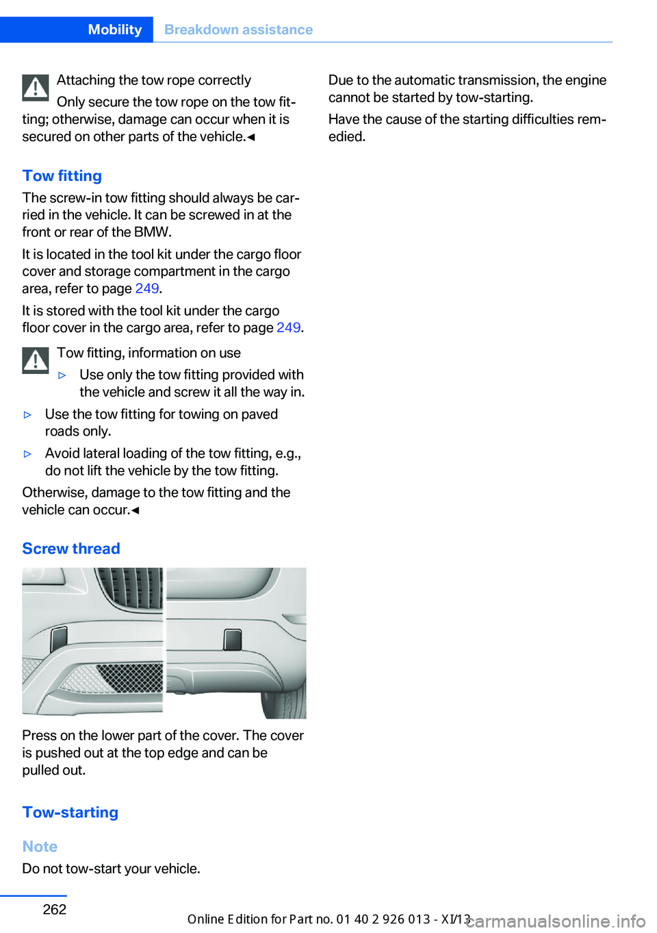 BMW X1 2013 E84 Owners Manual Attaching the tow rope correctly
Only secure the tow rope on the tow fit‐
ting; otherwise, damage can occur when it is
secured on other parts of the vehicle.◀
Tow fitting
The screw-in tow fitting BMW X1 2013 E84 Owners Manual Attaching the tow rope correctly
Only secure the tow rope on the tow fit‐
ting; otherwise, damage can occur when it is
secured on other parts of the vehicle.◀
Tow fitting
The screw-in tow fitting