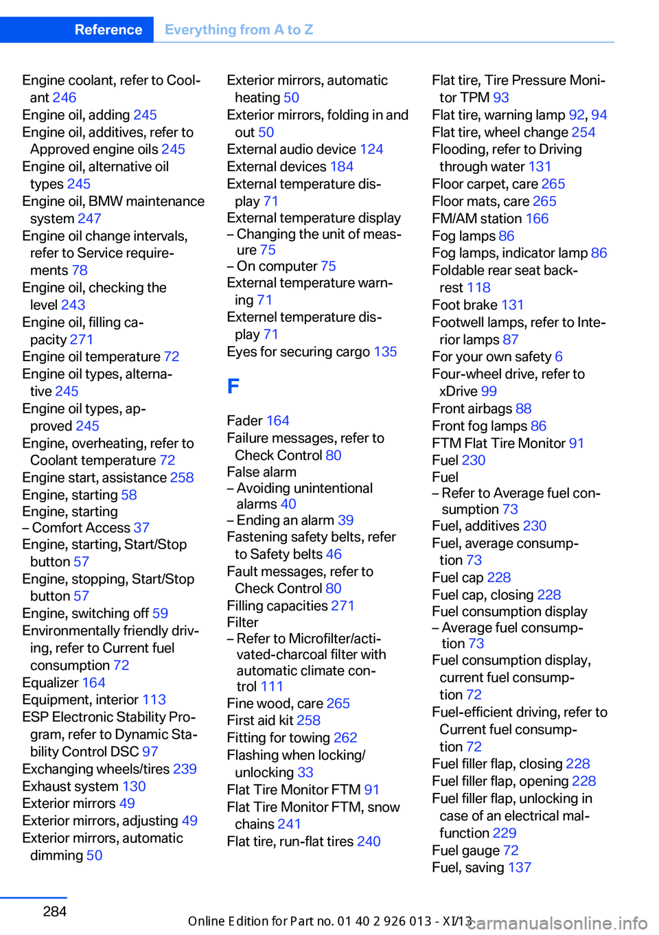BMW X1 2013 E84 User Guide Engine coolant, refer to Cool‐ant  246  
Engine oil, adding  245 
Engine oil, additives, refer to Approved engine oils  245 
Engine oil, alternative oil types  245 
Engine oil, BMW maintenance syste